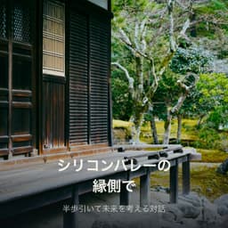 シリコンバレーの縁側で：半歩引いて未来を考える対話