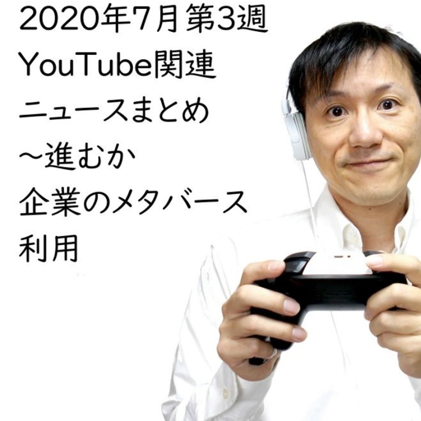 2020年7月第3週YouTube関連ニュースまとめ~あつ森で説明会【#149】