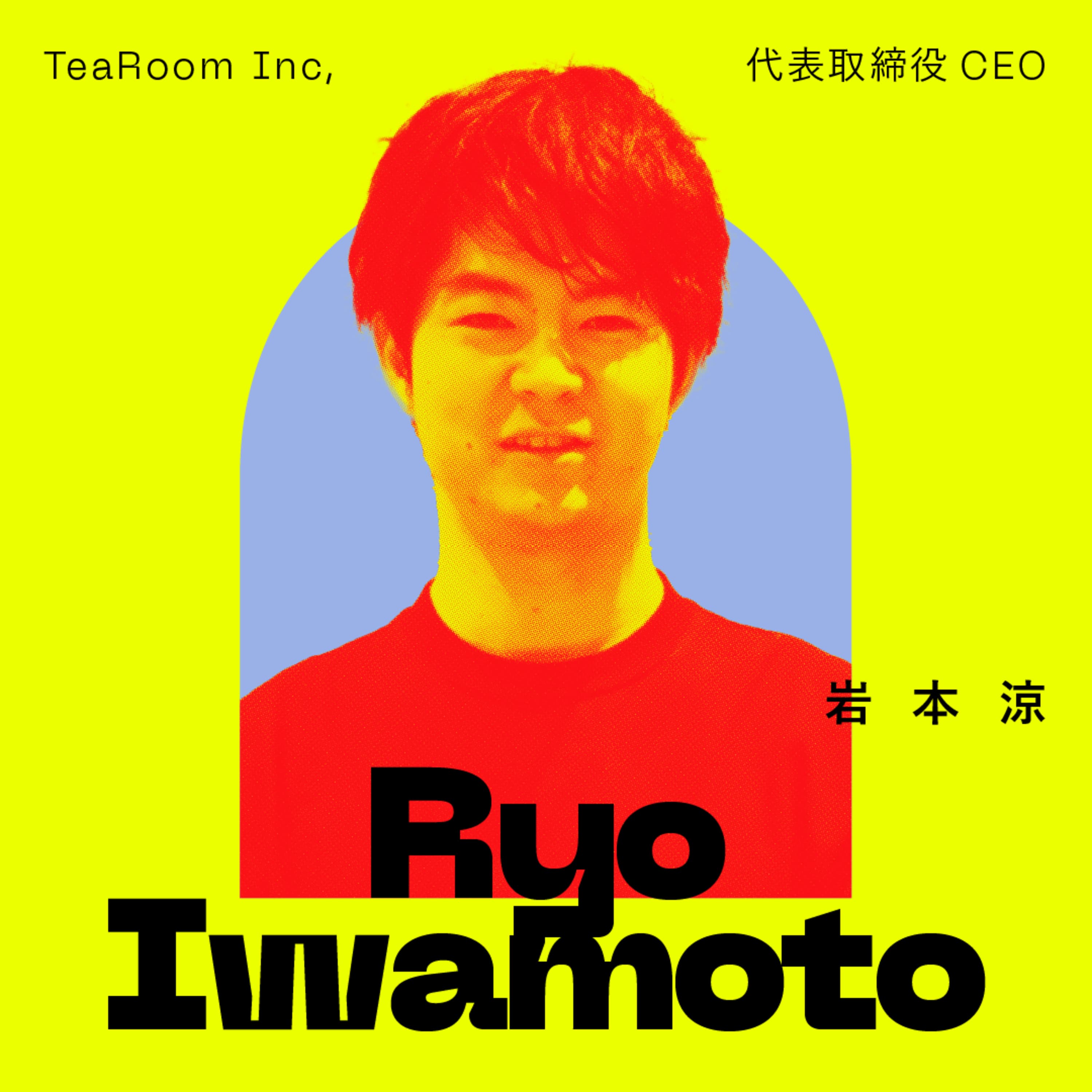 前編:起業の原点は“型にハマる“こと。文化の再解釈が、新たな市場を創り出す。|岩本 涼(株式会社TeaRoom 代表取締役CEO)