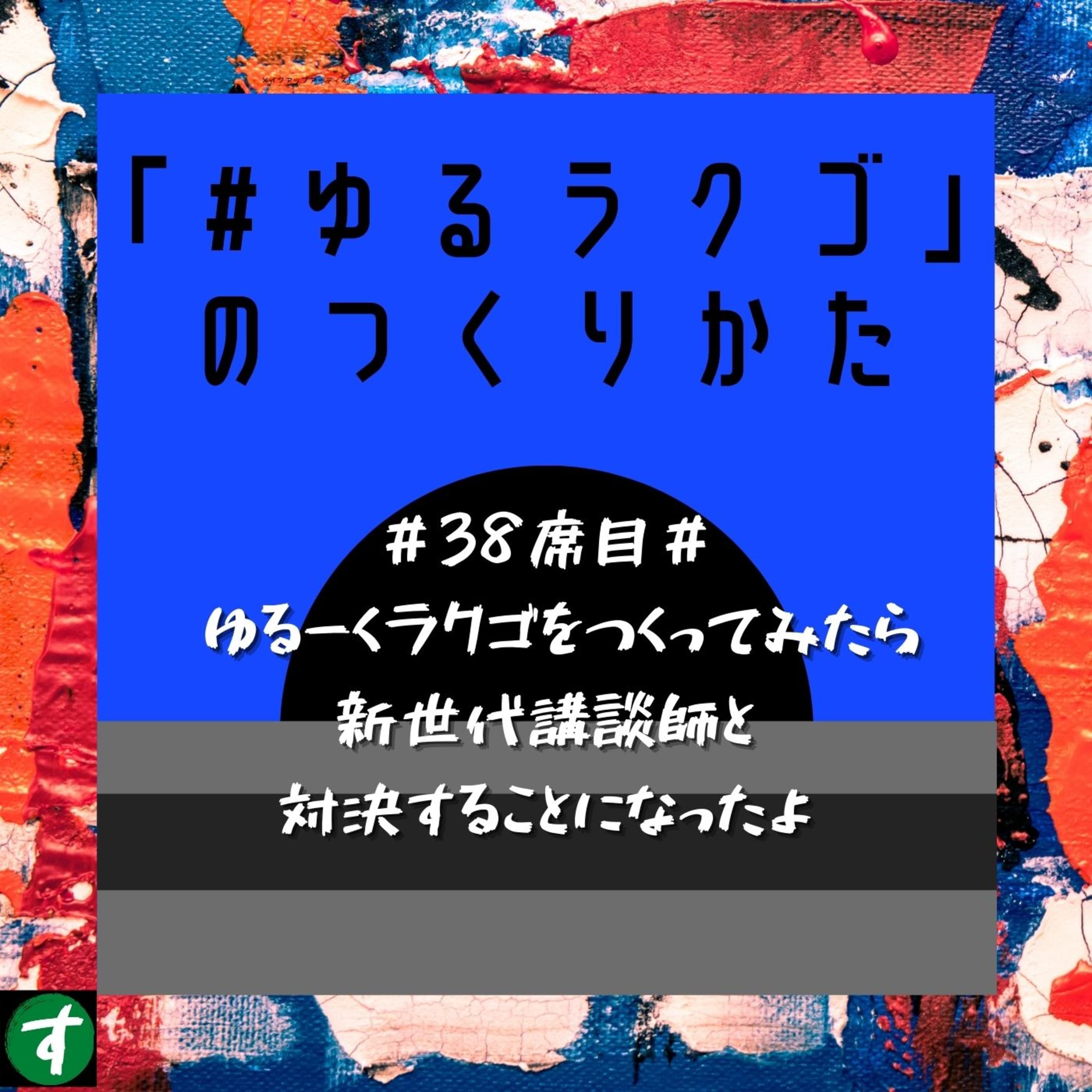 #38席目# ゆるーくラクゴをつくってみたら新世代講談師と対決することになったよ