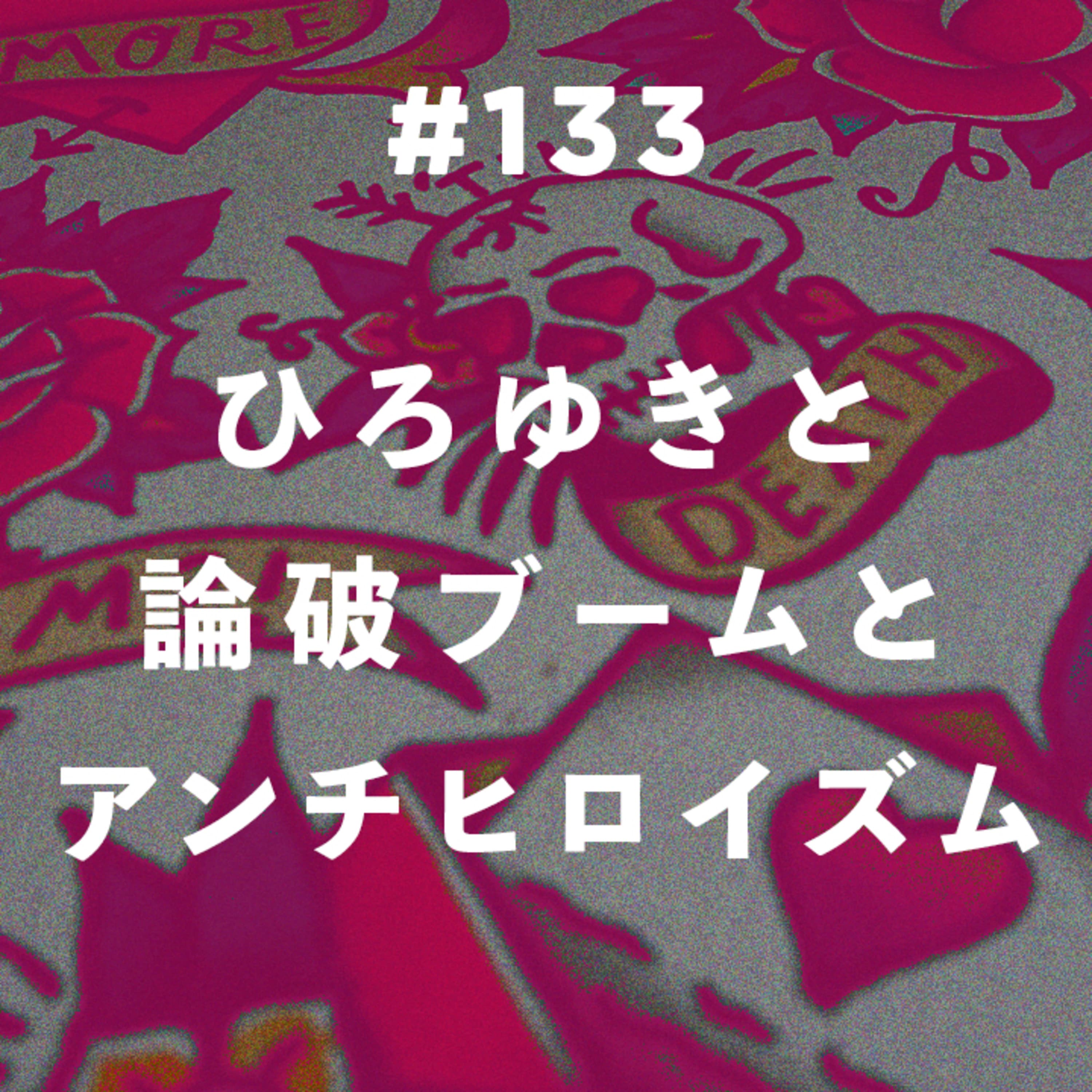 第133回 ひろゆきと論破ブームとアンチヒロイズム