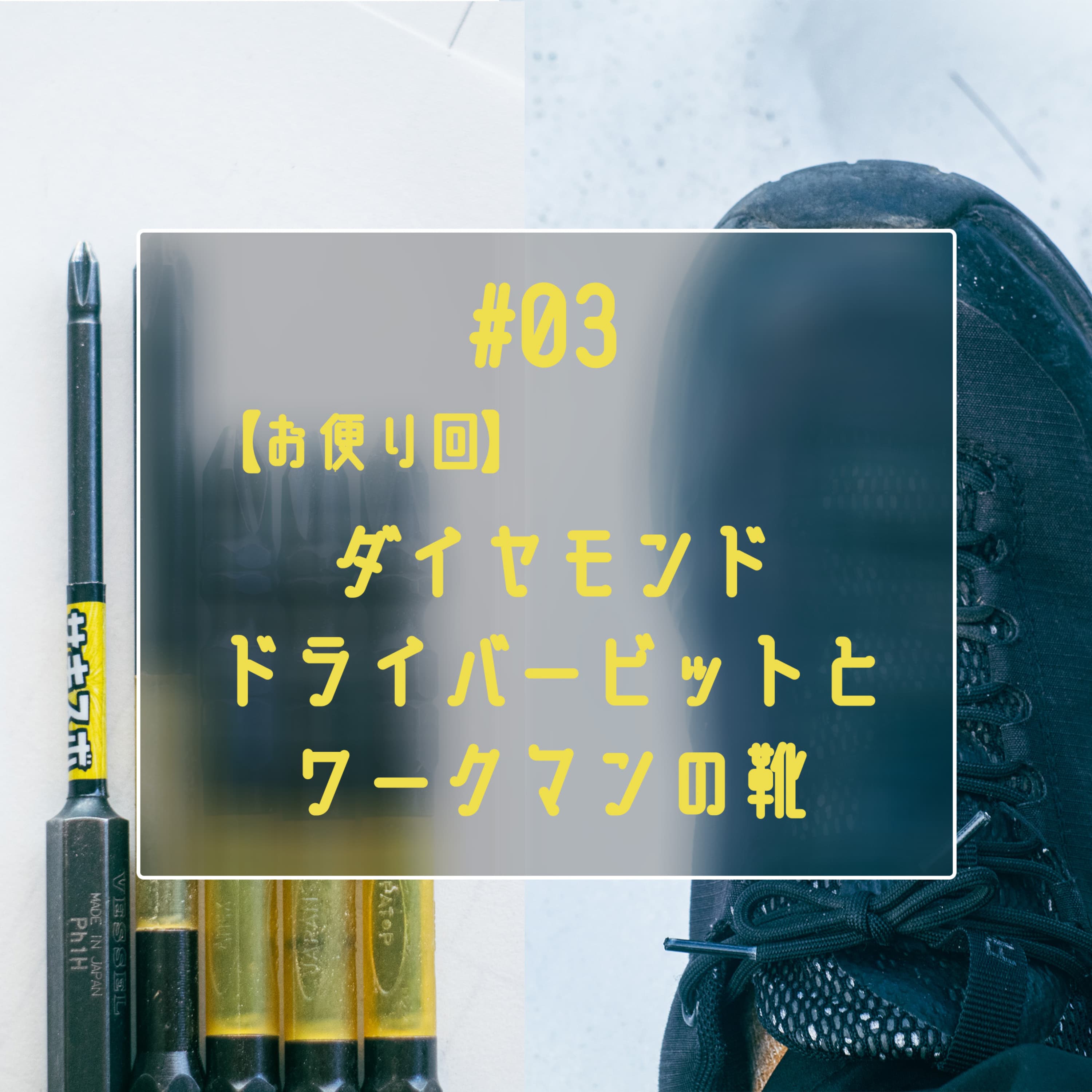 #03 【お便り回】ダイヤモンドドライバービットとワークマンの靴