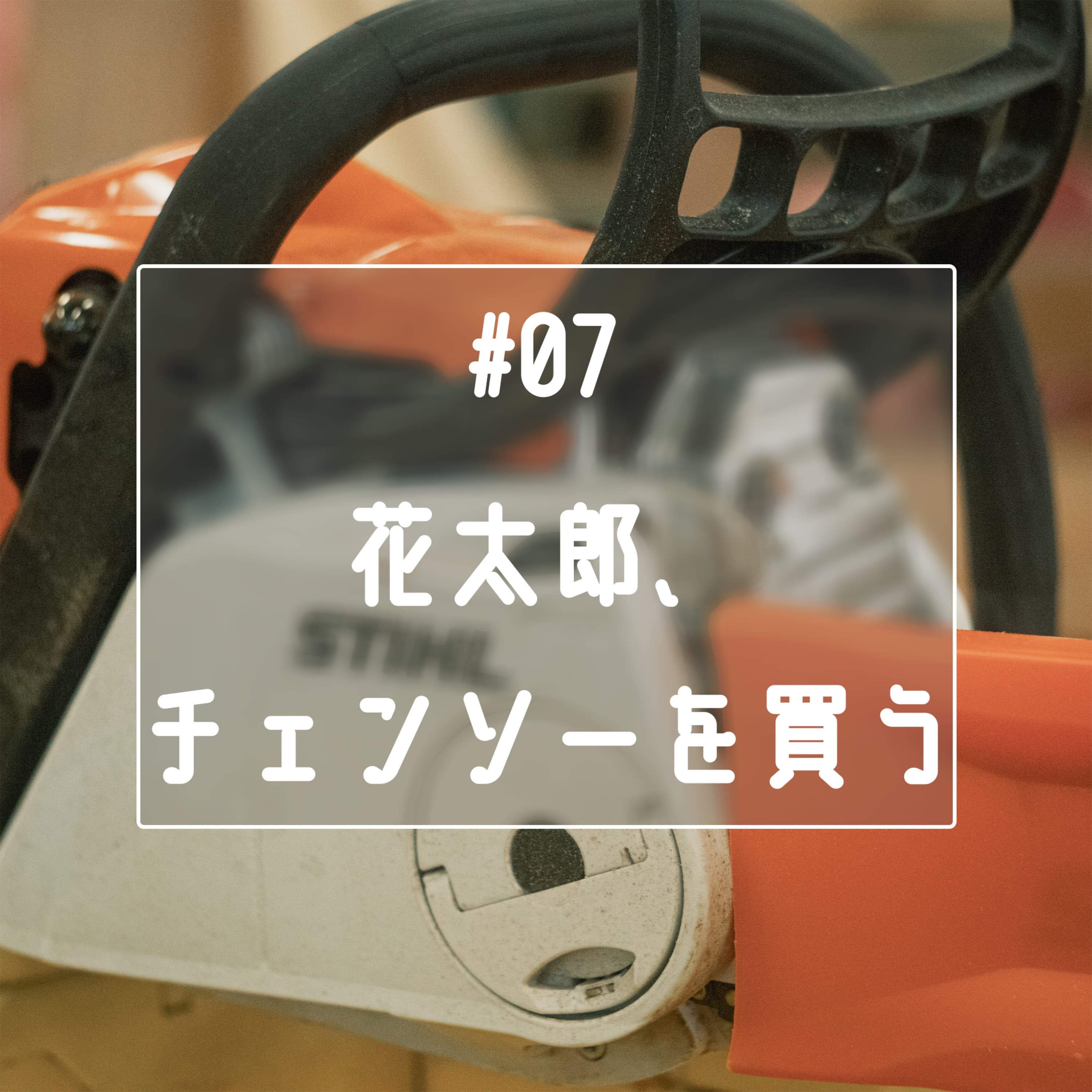 #07 花太郎、チェンソーを買う