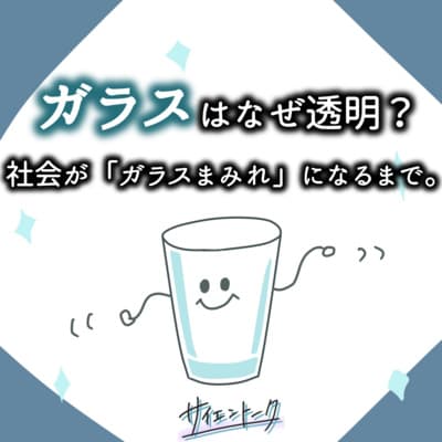 ガラスはなぜ透明?社会が「ガラスまみれ」になるまで。 #72