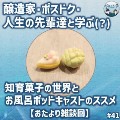 41. 醸造家・ポスドク・人生の先輩達と学ぶ(?)知育菓子の世界とお風呂ポッドキャストのススメ【おたより雑談回】