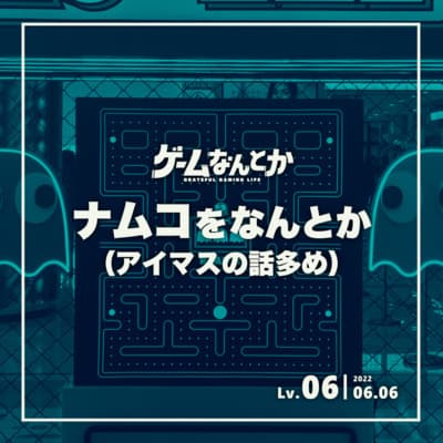 Lv.06|ナムコをなんとか(アイマスの話多め)