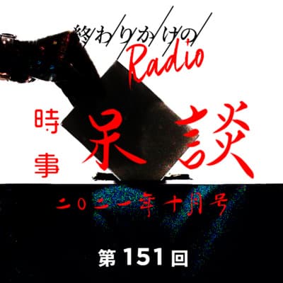 第151回 時事呆談 2021年10月号【選挙前SP】政治や世の中の動きについてざっくばらんにフリートーク