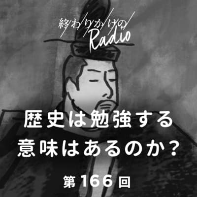 第166回 歴史は勉強する意味はあるのか? 〜歴史好き二人が歴史不要論と真剣に向き合う〜