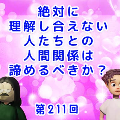 第211回 絶対に理解し合えない人たちとの人間関係は諦めるべきか?
