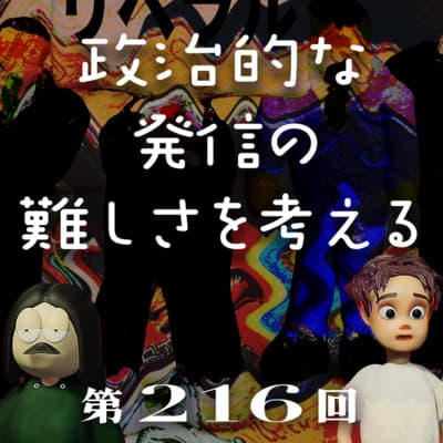 第216回 政治的な発信をすることの難しさを考える 〜右左の発信のし易さの違い、コンサル出身者はネオリベが多いのか、インターネット論客たちのポジショントーク、など