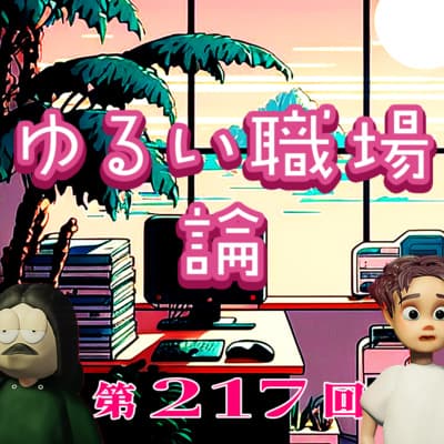 第217回 ゆるい職場と管理職の憂鬱 〜ブラック or ホワイト論争、管理職はツラいよ、働くことへの向き合い方と価値観、など