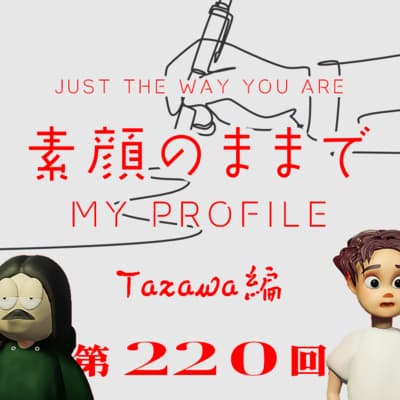 第220回 素顔のままでMY PROFILE 〜JUST THE WAY YOU ARE〜 TAZAWAがエンジニアになった背景、支援してくれたあの人たちへの感謝、恩人たちへの恩返しの方法、など