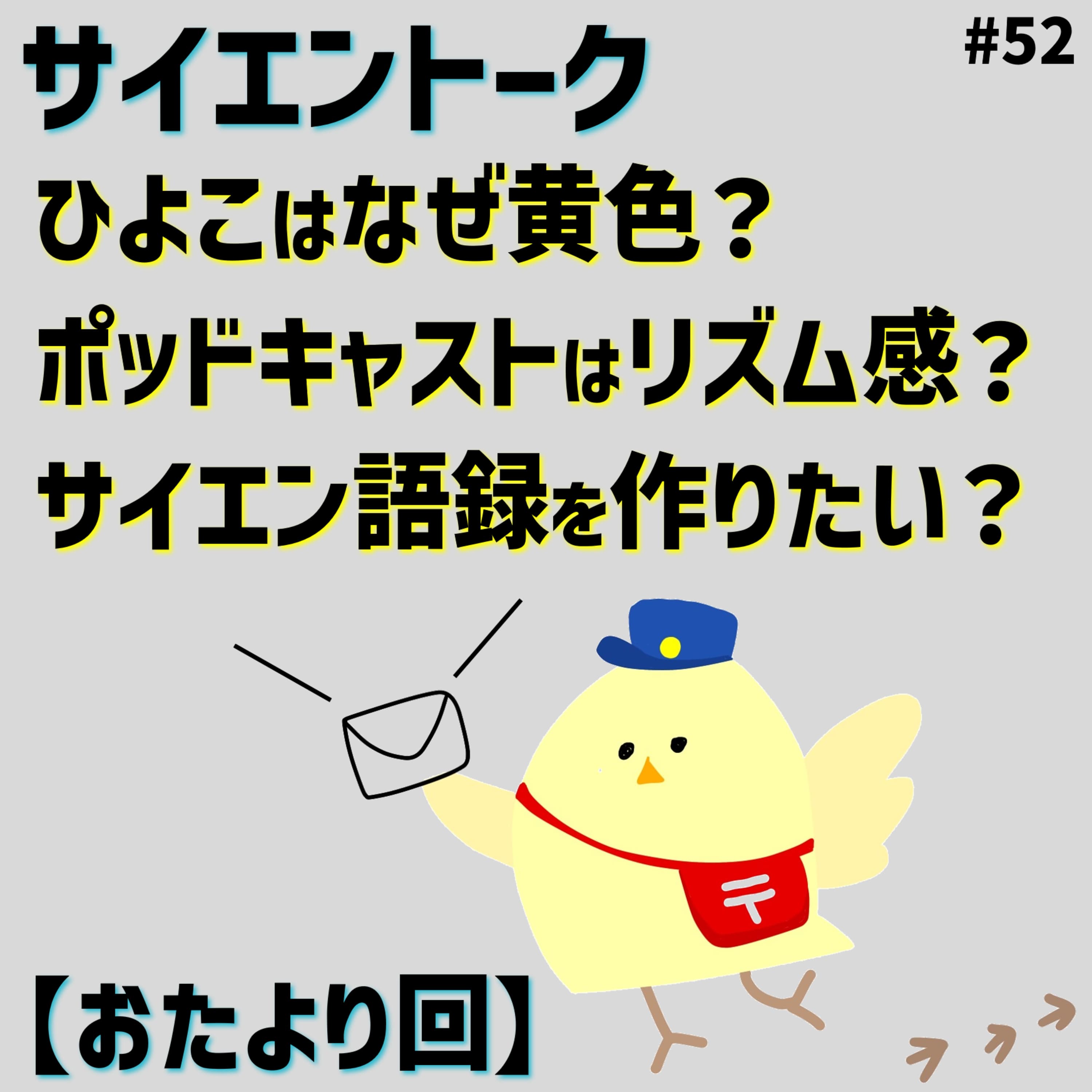 52. ひよこはなぜ黄色?ポッドキャストはリズム感?サイエン語録を作りたい?【おたより回】
