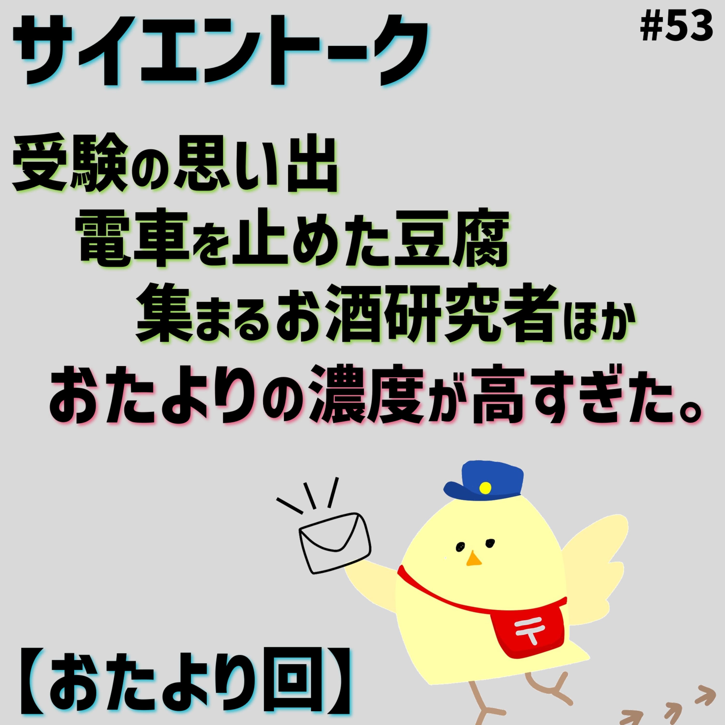 53. 受験の思い出・電車を止めた豆腐・集まるお酒研究者ほか、おたよりの濃度が高すぎた。【おたより回】