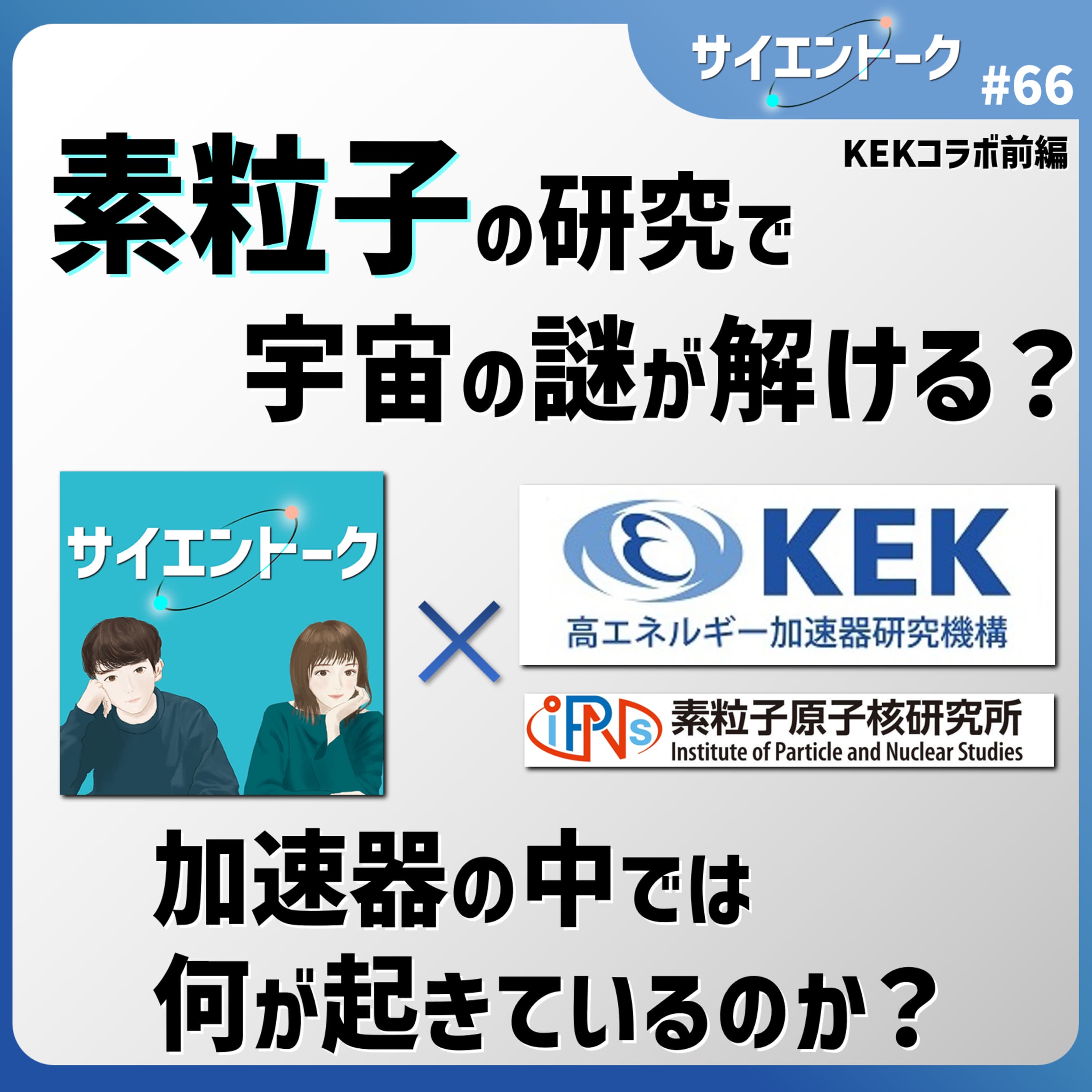 66. 素粒子の研究で宇宙の謎が解ける?加速器の中では何が起きているのか?【KEKコラボ 前編】