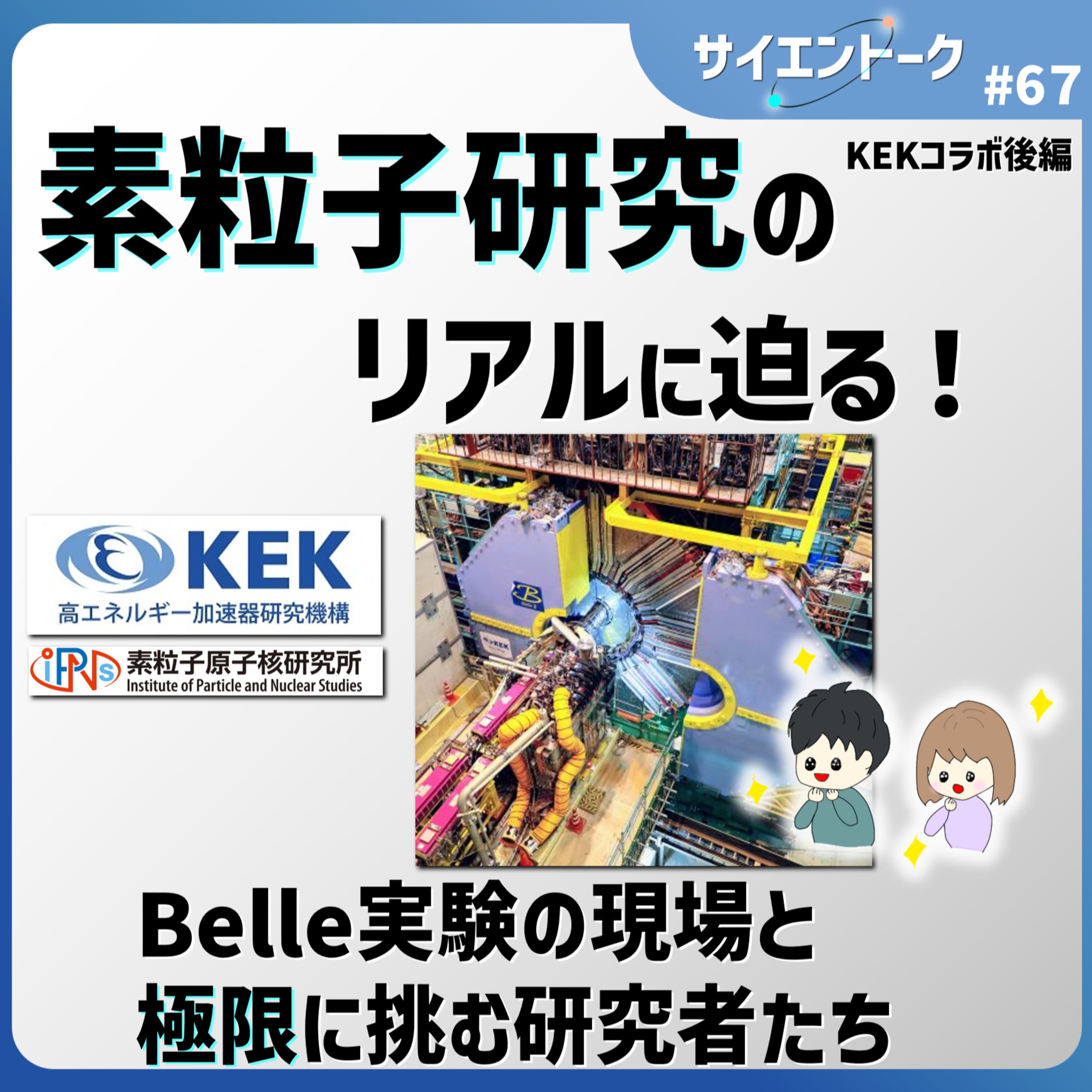 67. 素粒子研究のリアルに迫る!Belle II実験の現場と極限に挑む研究者たち【KEKコラボ 後編】