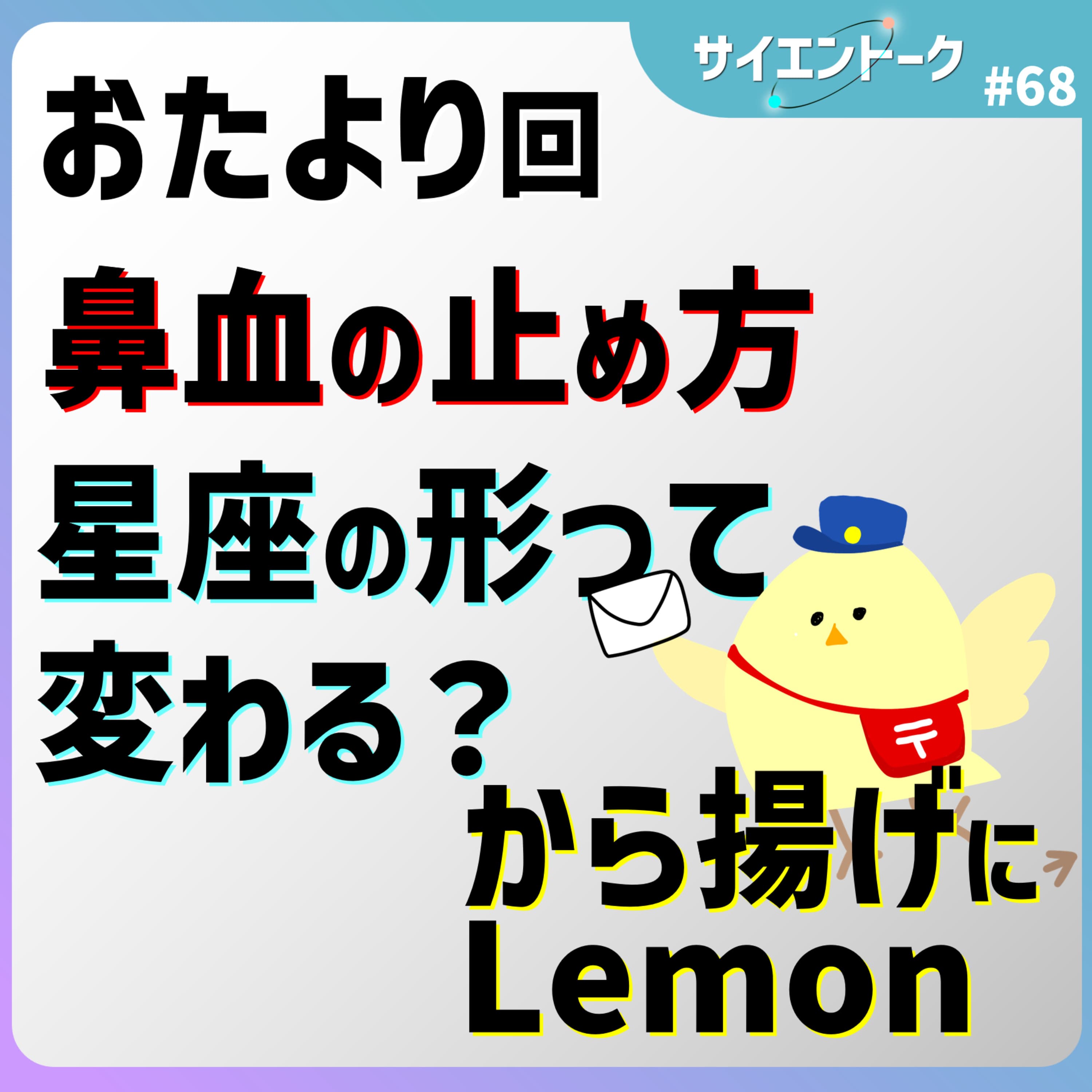 68. 鼻血の正しい止め方は?星座の形は変わらない?から揚げにLemonをかけよう。【おたより回】
