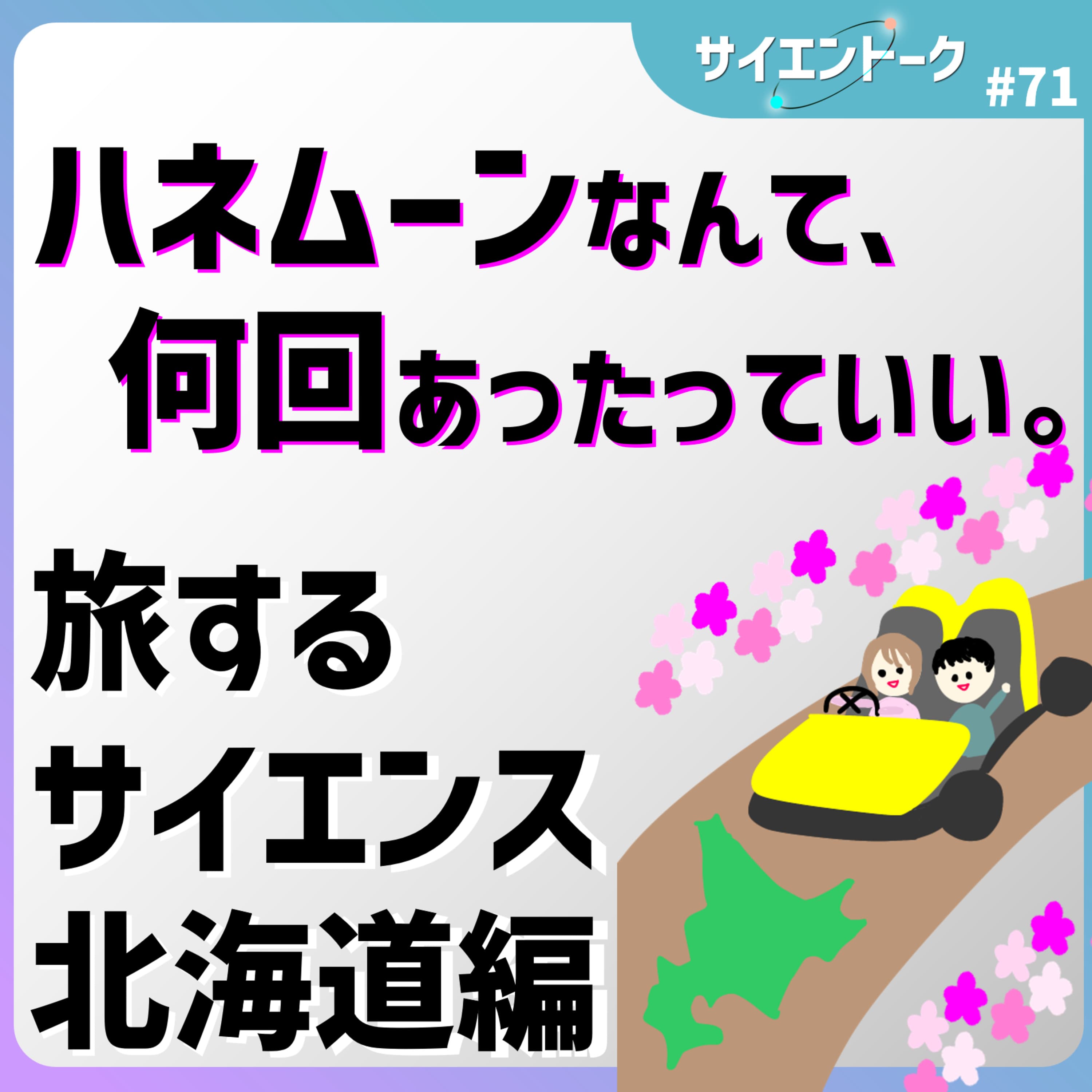 71. 人生史9「ハネムーンなんて、何回あったっていい。」【旅するサイエンス 北海道編】