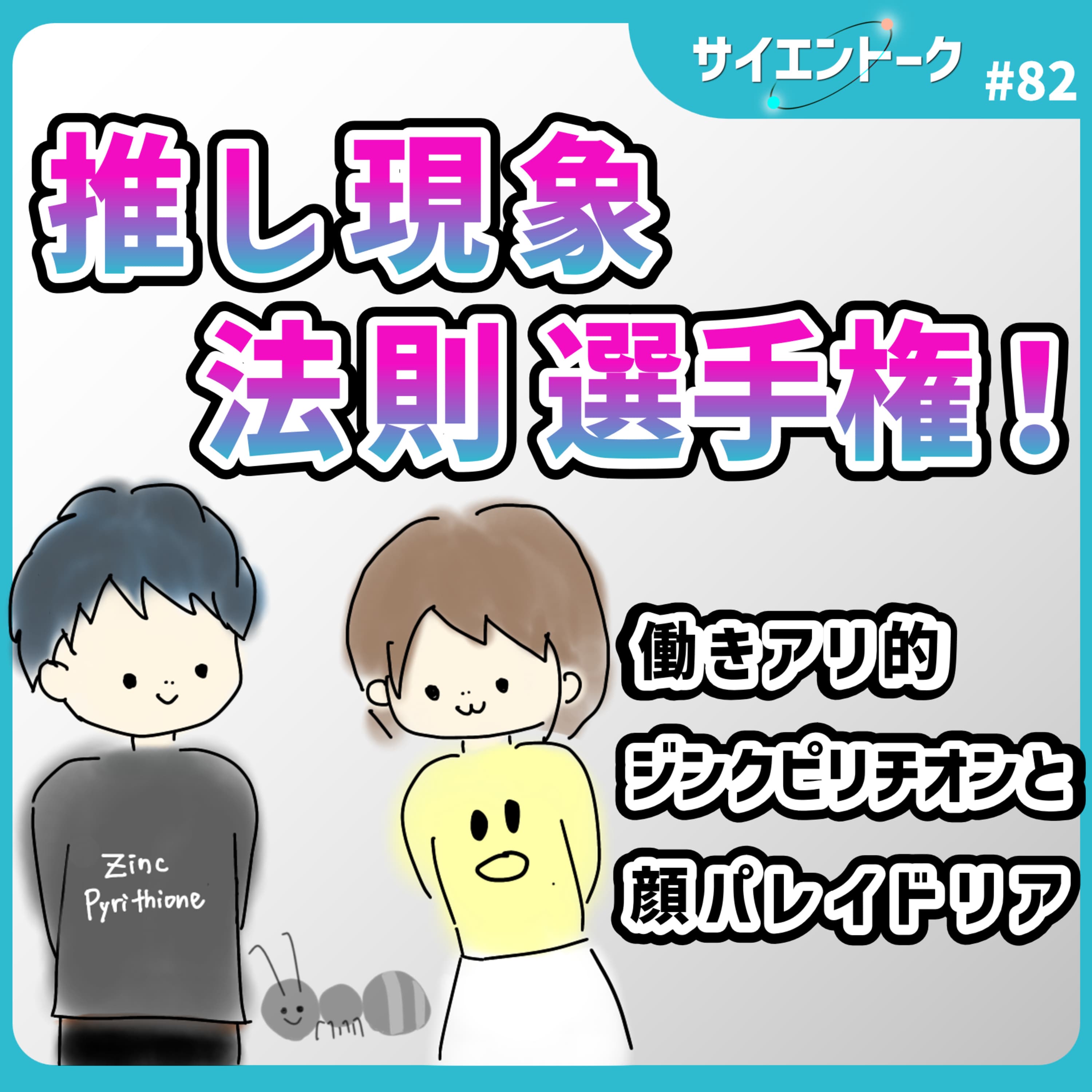 82. 推し現象/法則選手権!働きアリ的ジンクピリチオンと顔パレイドリア