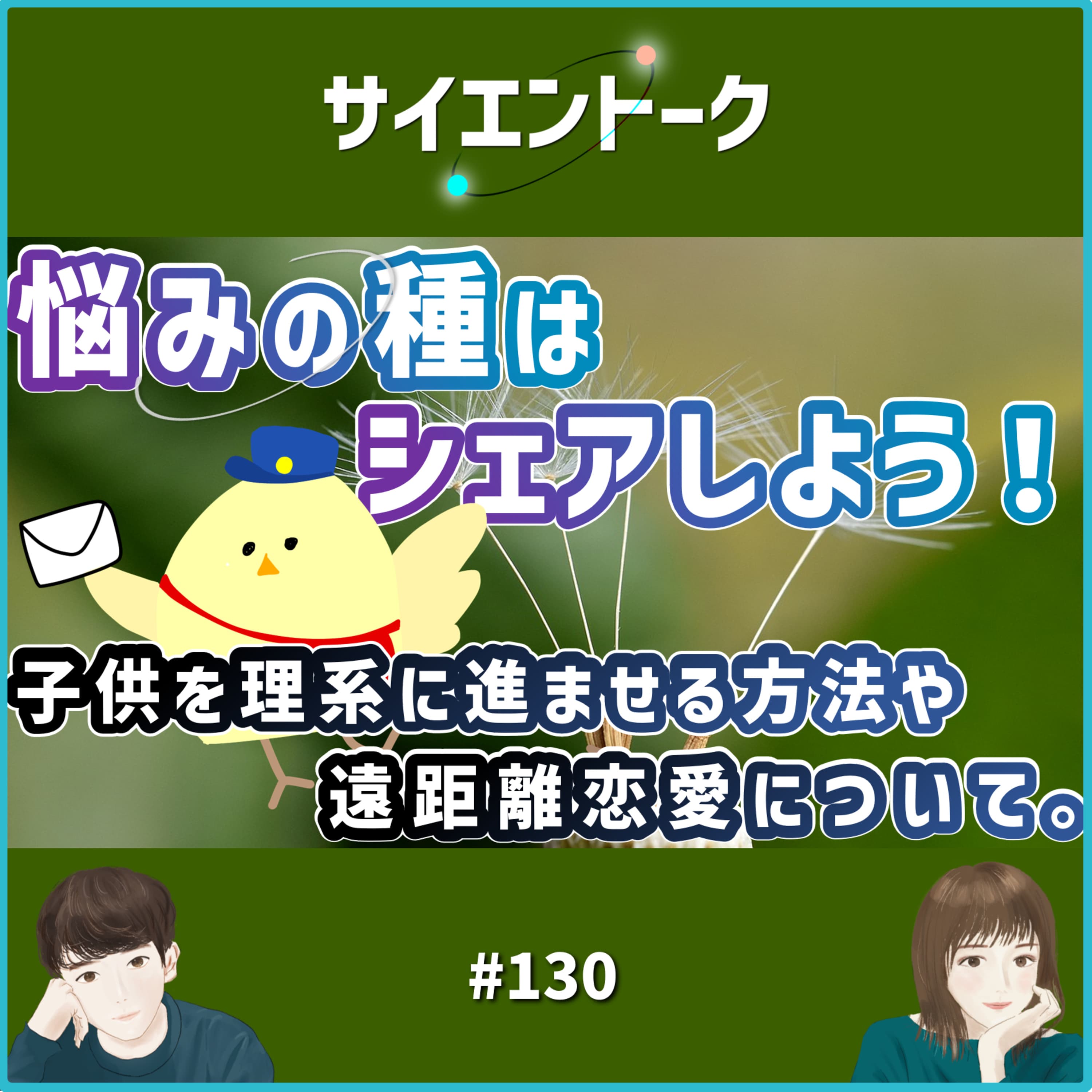 130. 悩みの種はシェアしよう!子供を理系に進ませる方法や遠距離恋愛について。