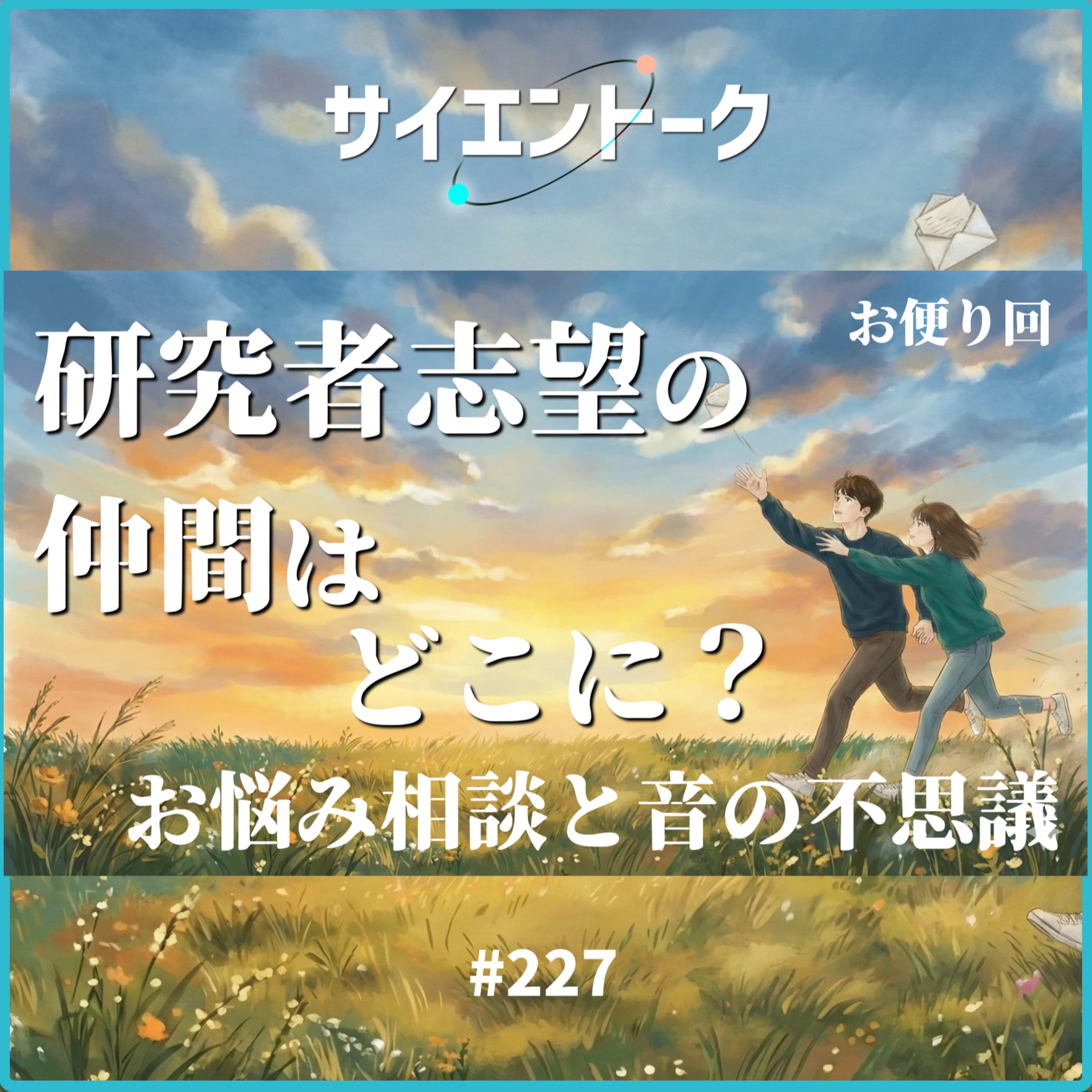 227. 研究者志望の仲間はどこに?お悩み相談と音の不思議【おたより回】