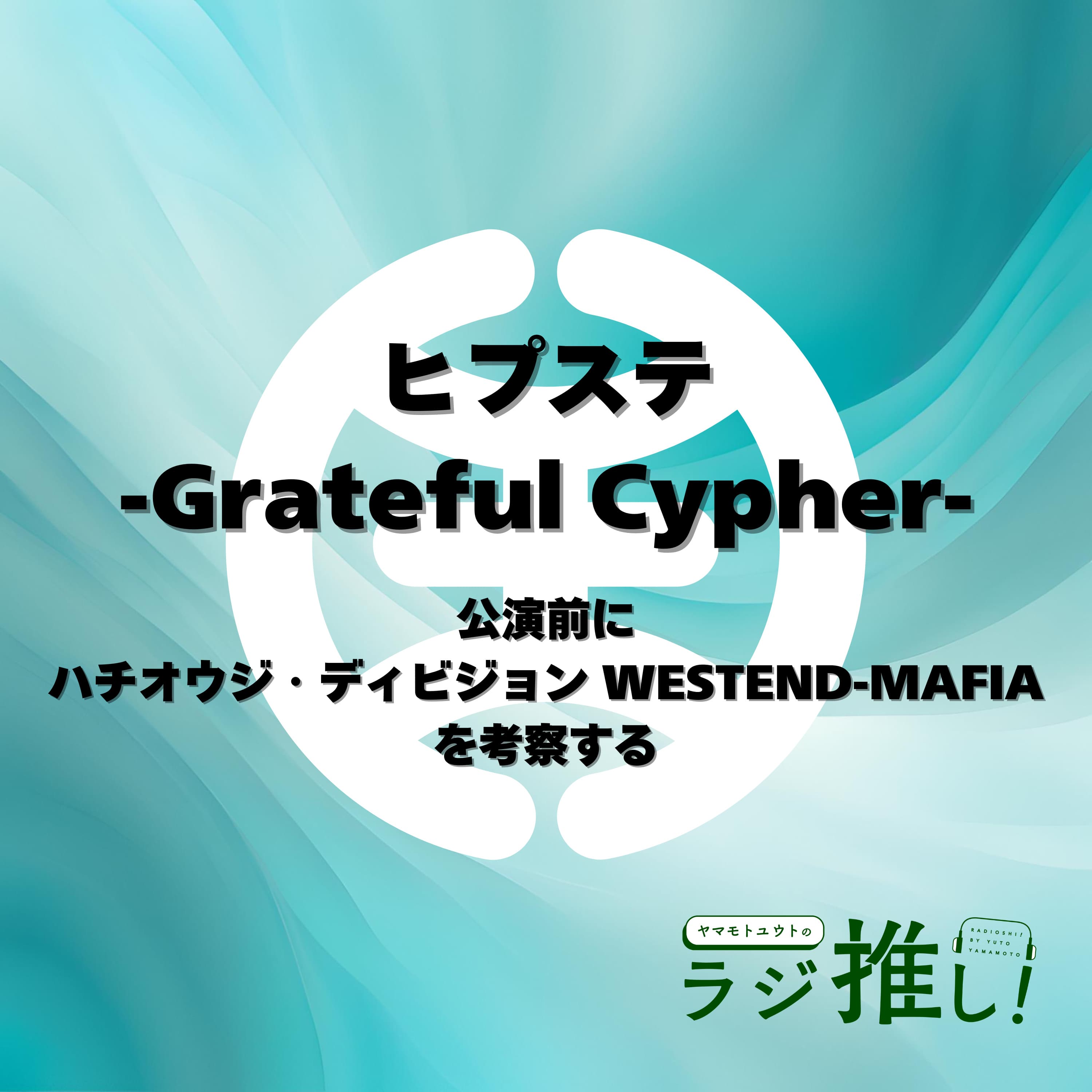 #96 ヒプステ-Grateful Cypher-:本公演前だけどハチオウジ・ディビジョン WESTEND-MAFIAを考察する【ヒプマイ】