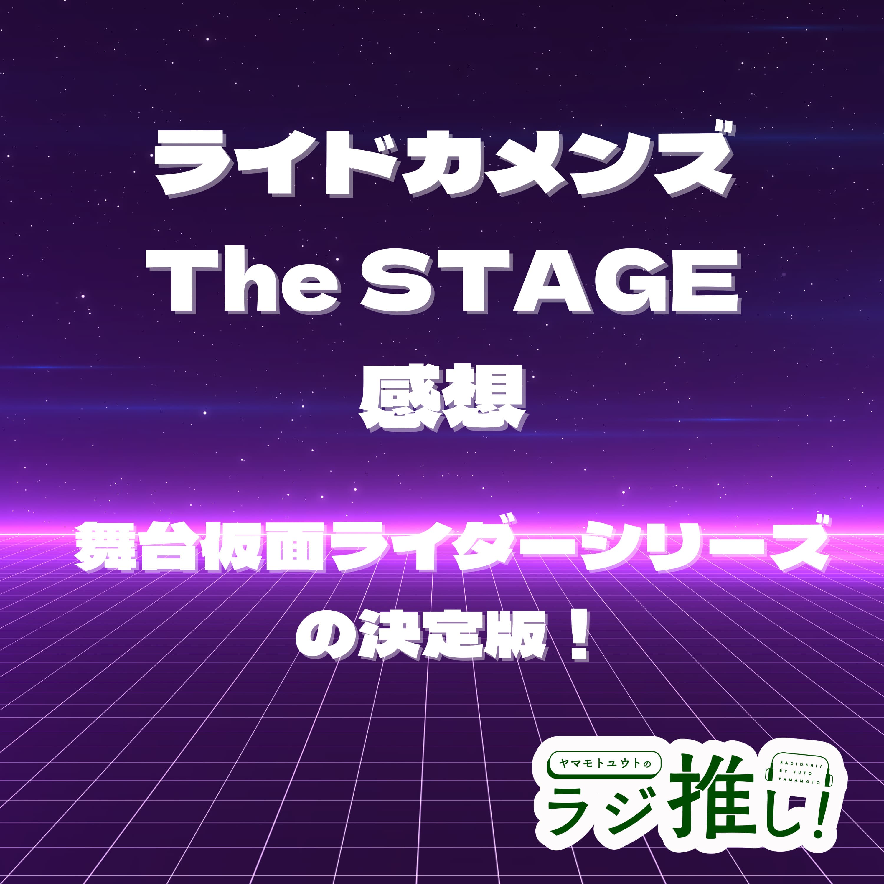 #110 ライドカメンズ The STAGE:ヒーローショーと舞台表現の融合!舞台仮面ライダーシリーズの決定版!【舞台回】