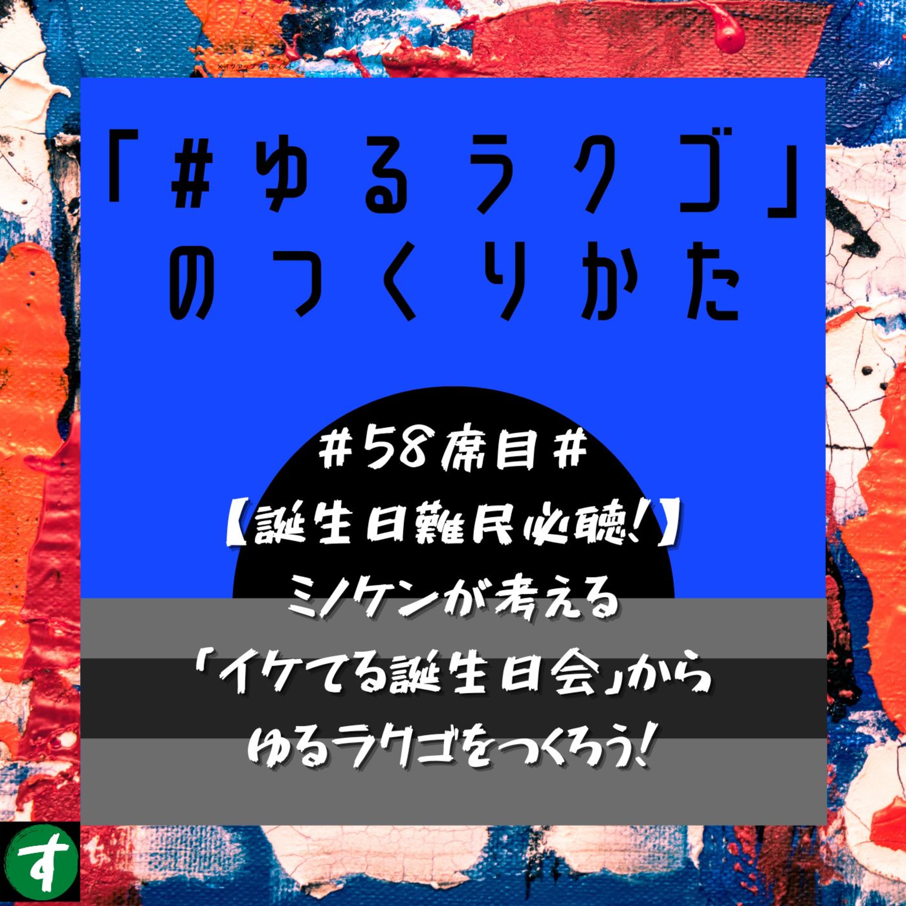 #58席目# 【誕生日難民必聴!】ミノケンが考える「イケてる誕生日会」からゆるラクゴをつくろう!
