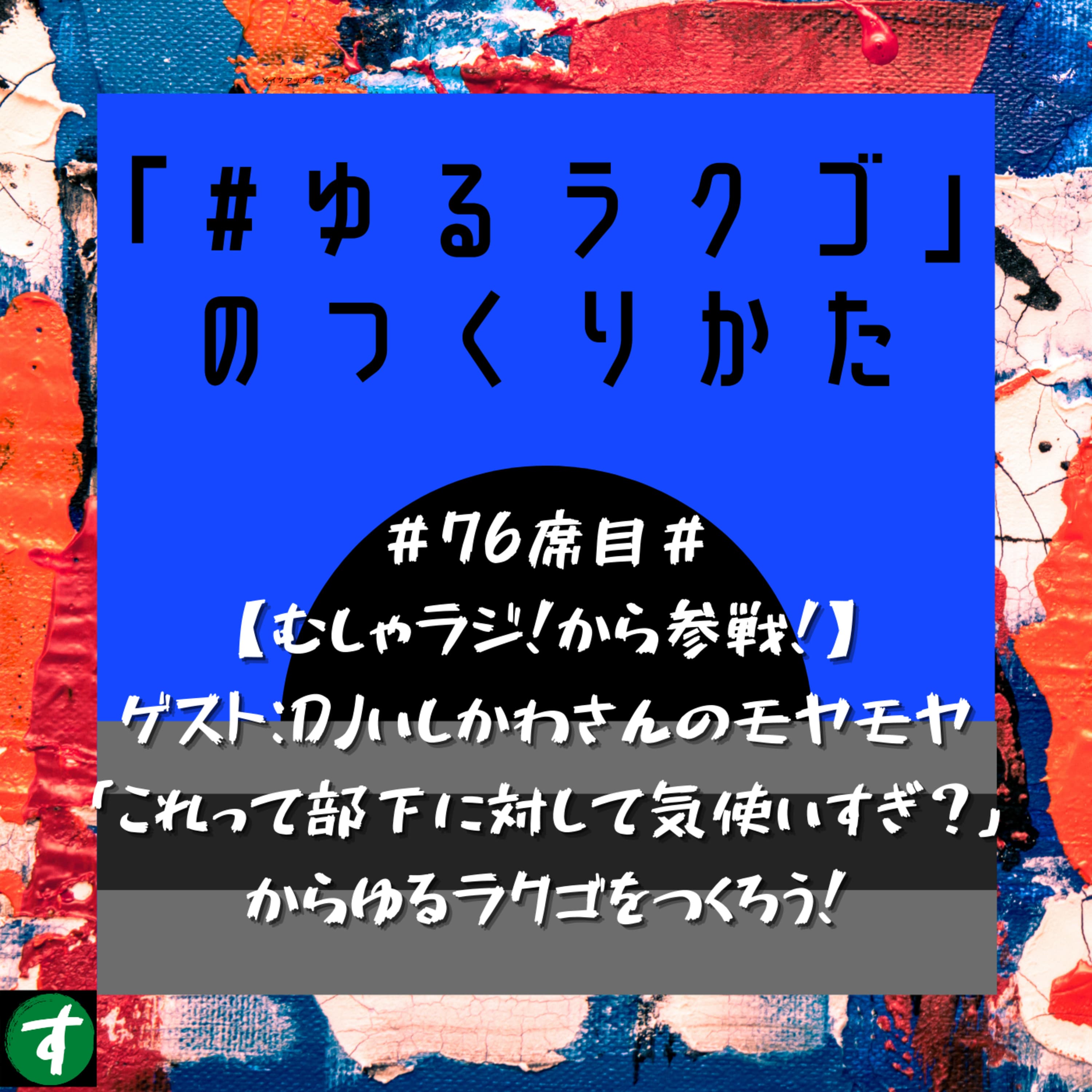 #76席目#【むしゃラジ!から参戦!】ゲスト:DJいしかわさんのモヤモヤ「これって部下に対して気使いすぎ?」からゆるラクゴをつくろう!