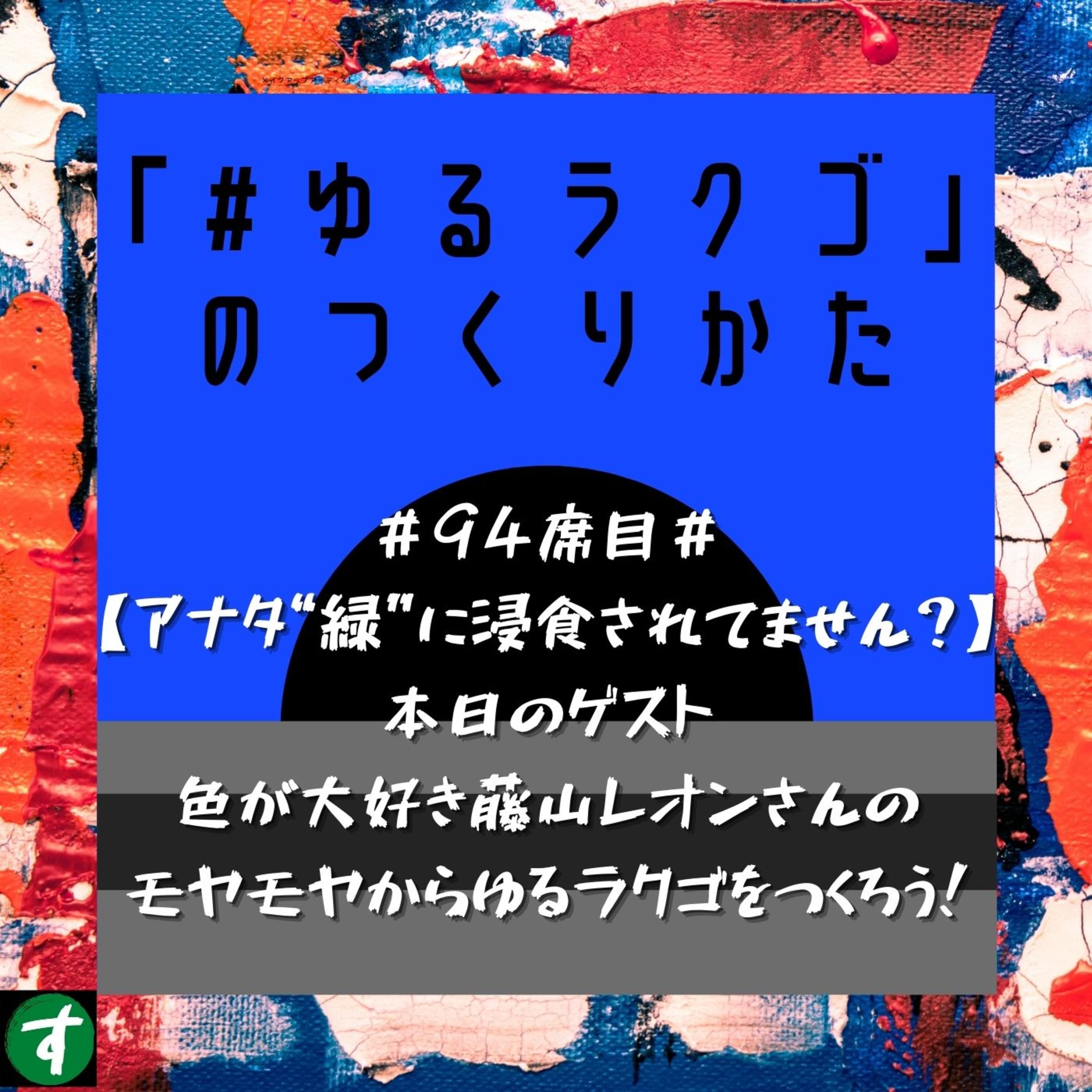 #94席目#【アナタ“緑”に浸食されてません?】本日のゲスト色が大好き藤山レオンさんのモヤモヤからゆるラクゴをつくろう!