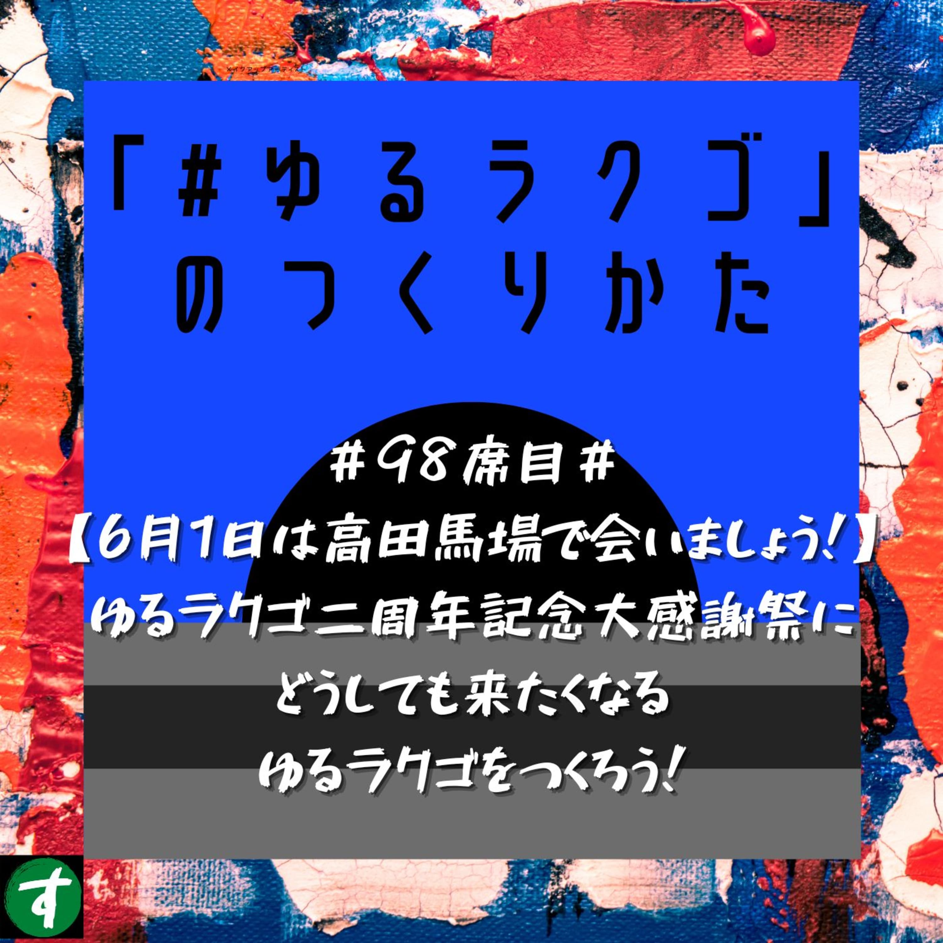 #98席目#【6月1日は高田馬場で会いましょう!】ゆるラクゴ二周年記念大感謝祭にどうしても来たくなるゆるラクゴをつくろう!