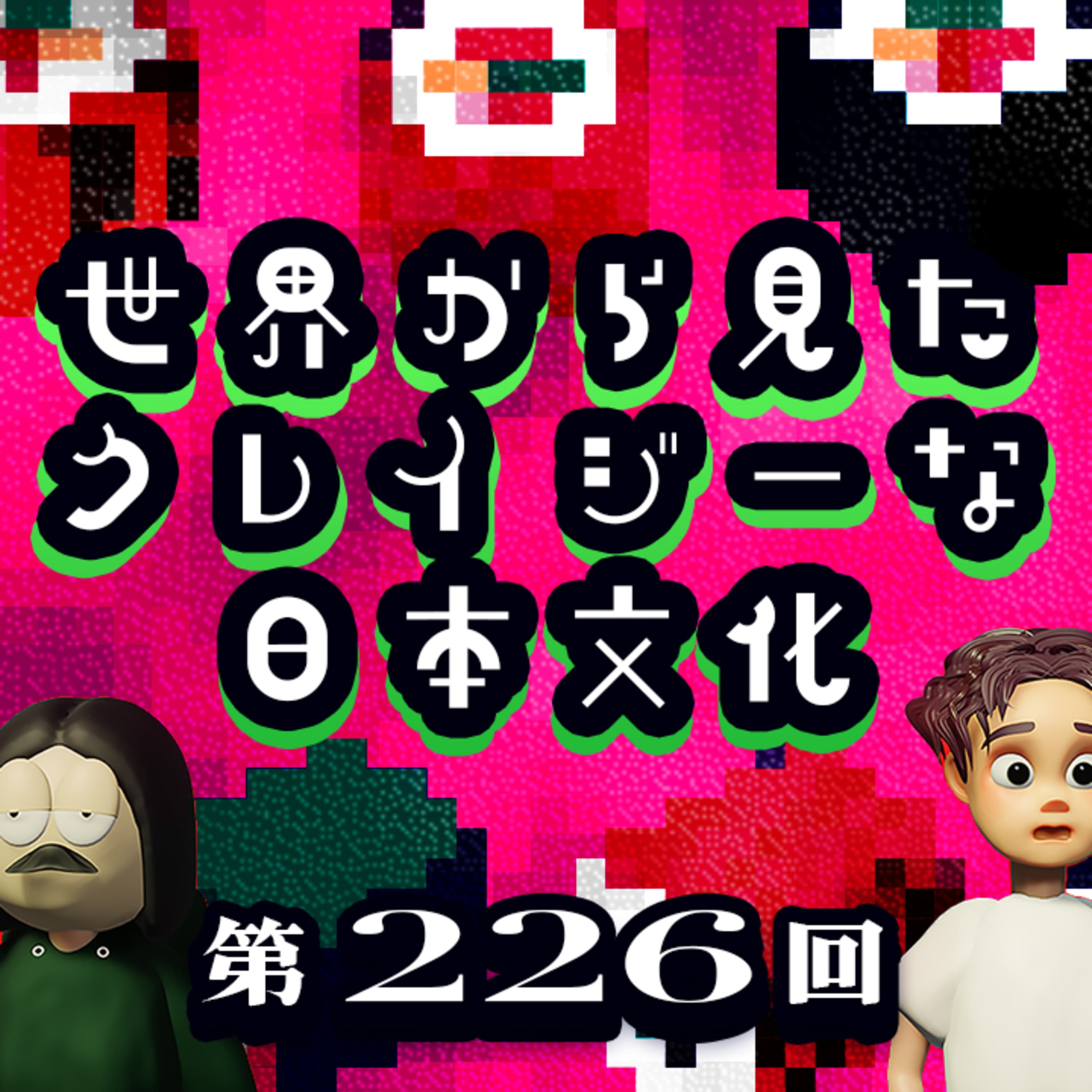 第226回 世界から見ると意外にクレイジーなジャパニーズカルチャーを語る