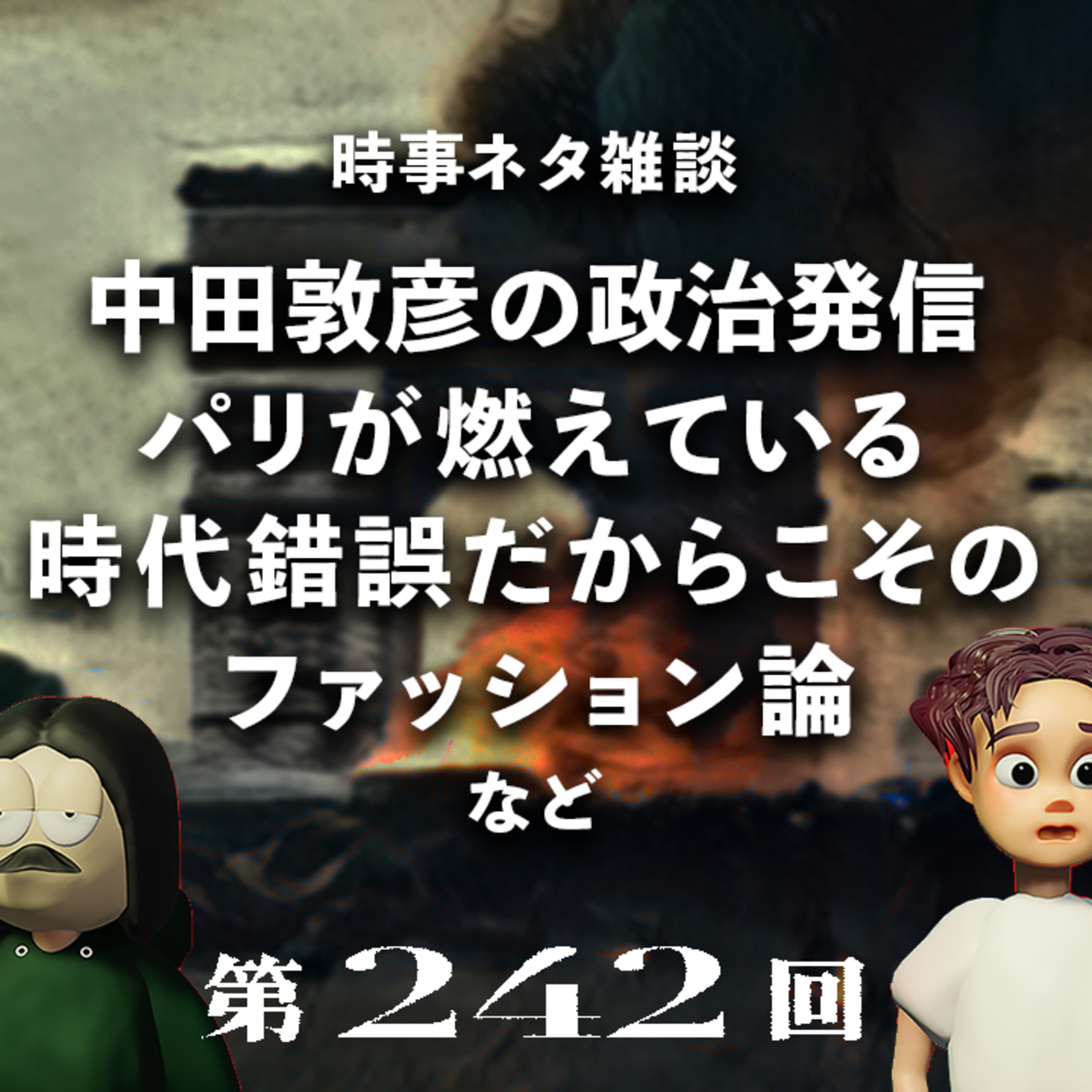 第242回 【時事ネタ雑談回】続・中田敦彦の政治発信、パリが燃えている、時代錯誤だからこそのファッション論、など