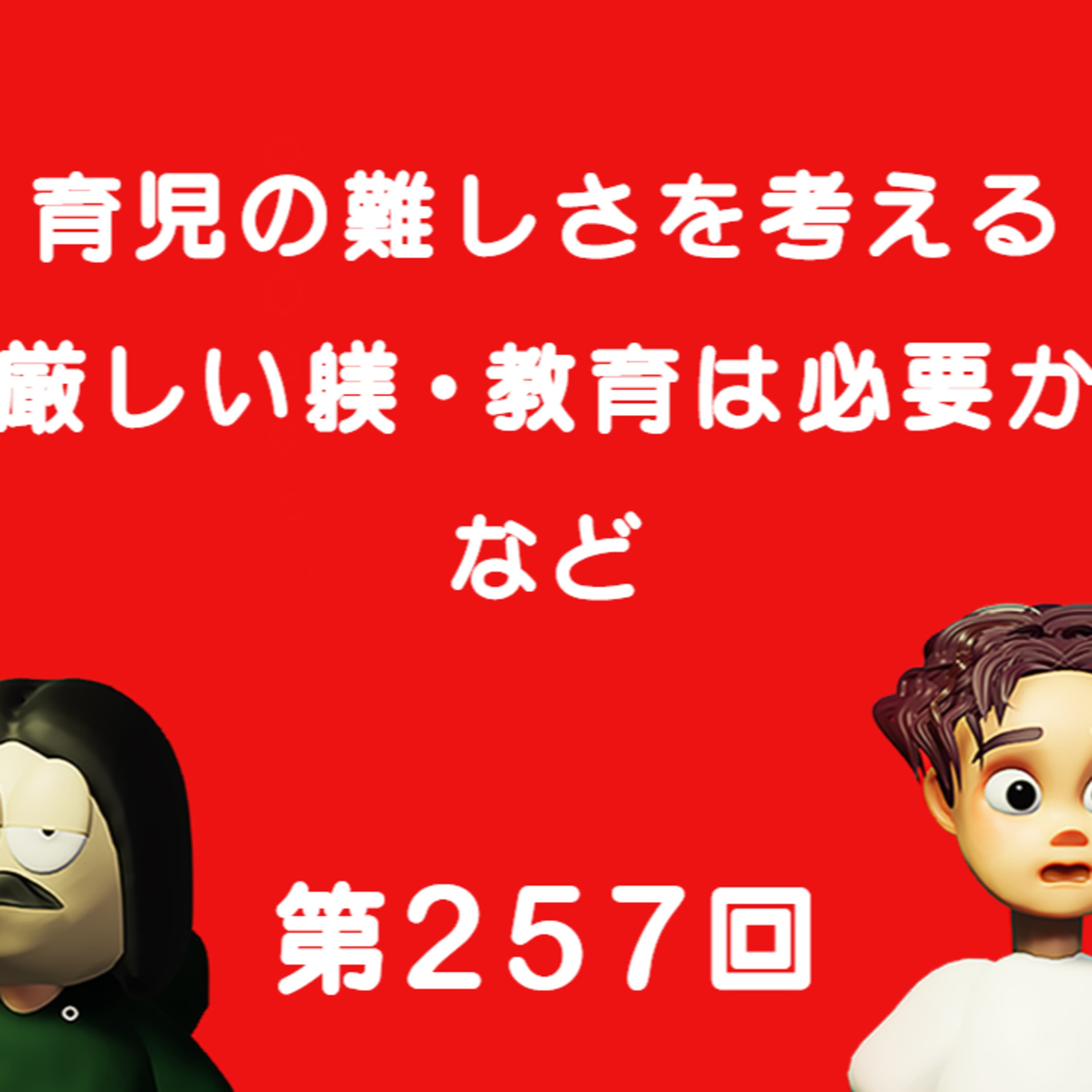 第257回 育児の難しさを考える、昔ながらの厳しい躾や教育は必要なのか、など