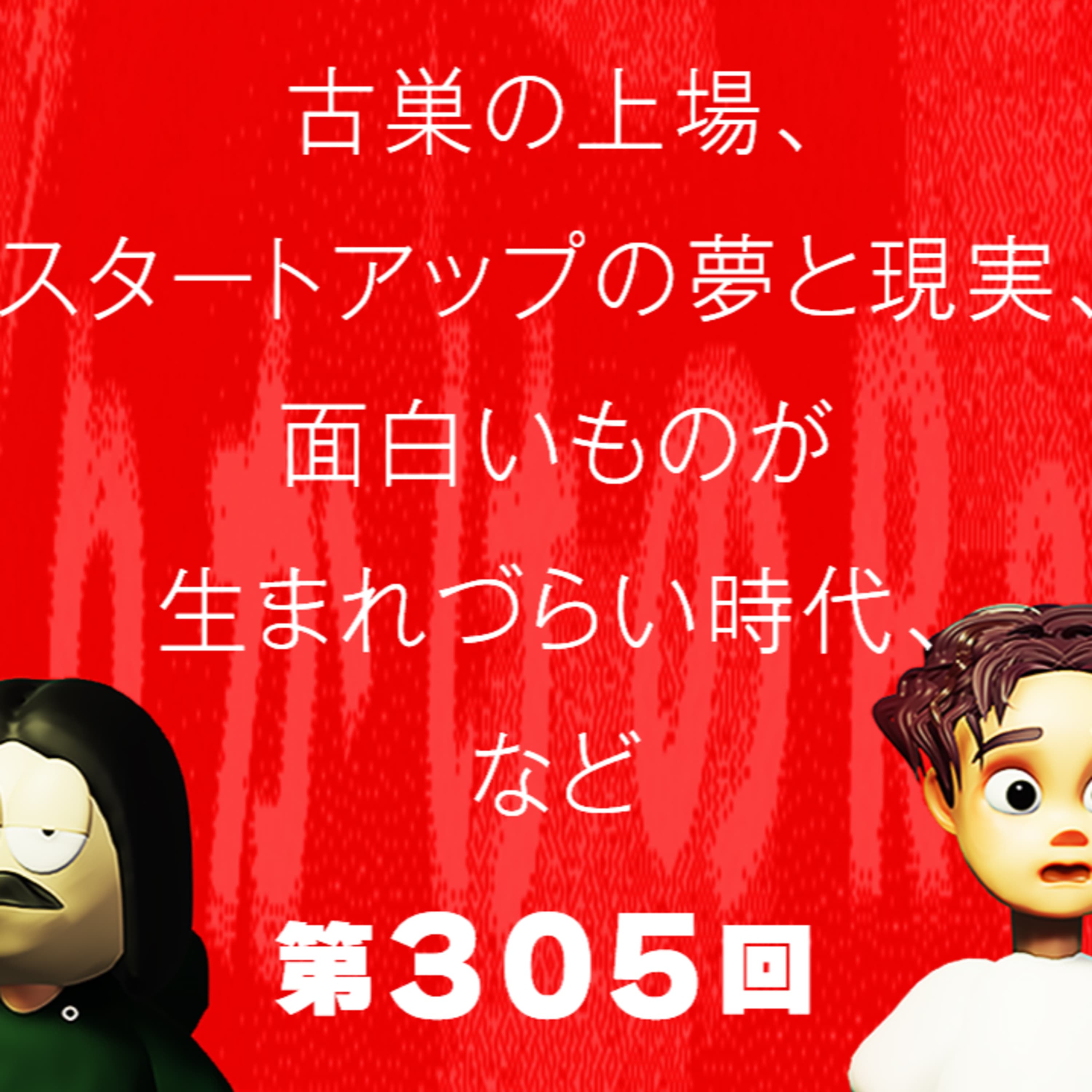 第305回 古巣の上場、スタートアップの夢と現実、面白いものが生まれづらい時代、など