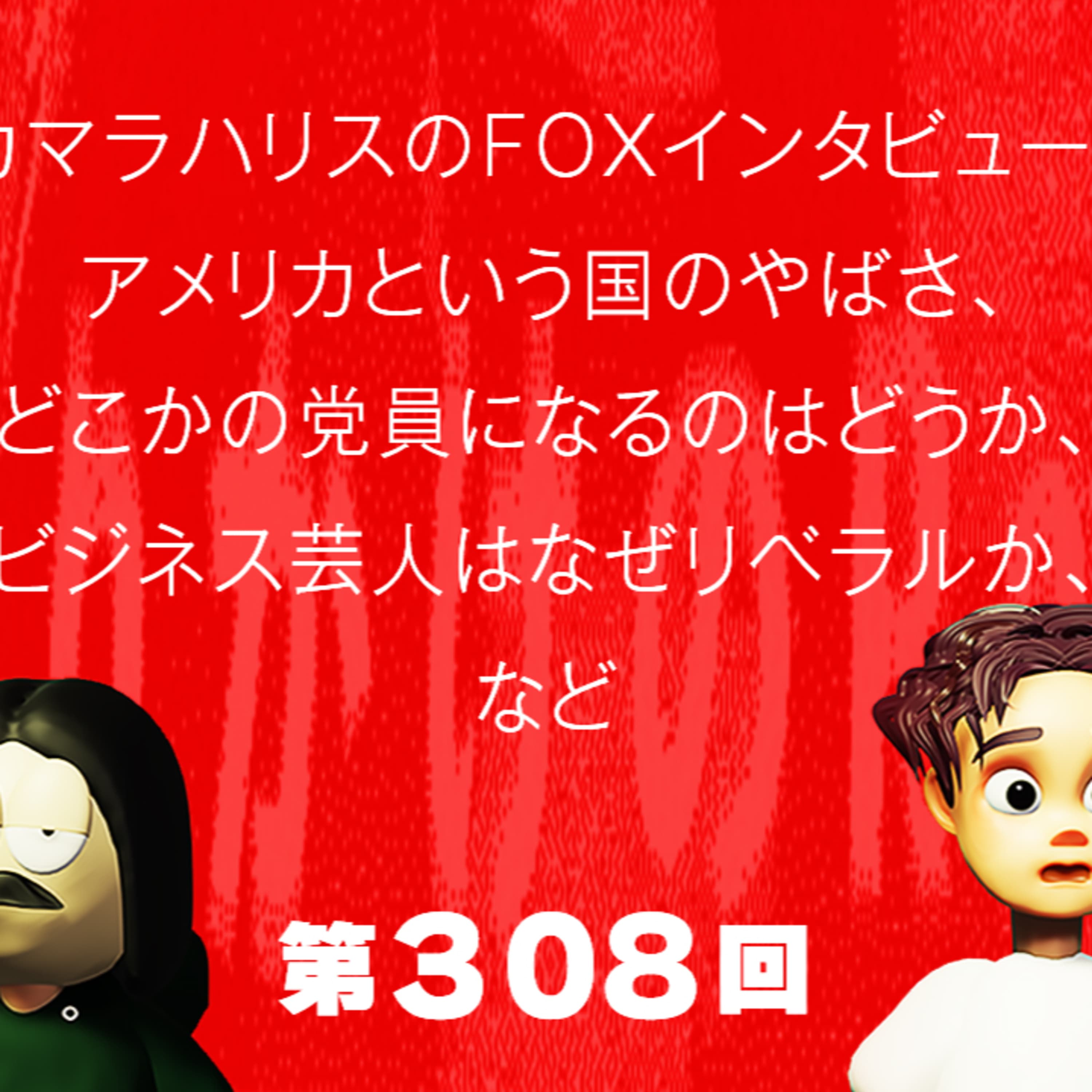第308回 カマラハリスのFOXインタビュー、アメリカという国のやばさ、どこかの党員になるのはどうか、ビジネス芸人はなぜリベラルか、など