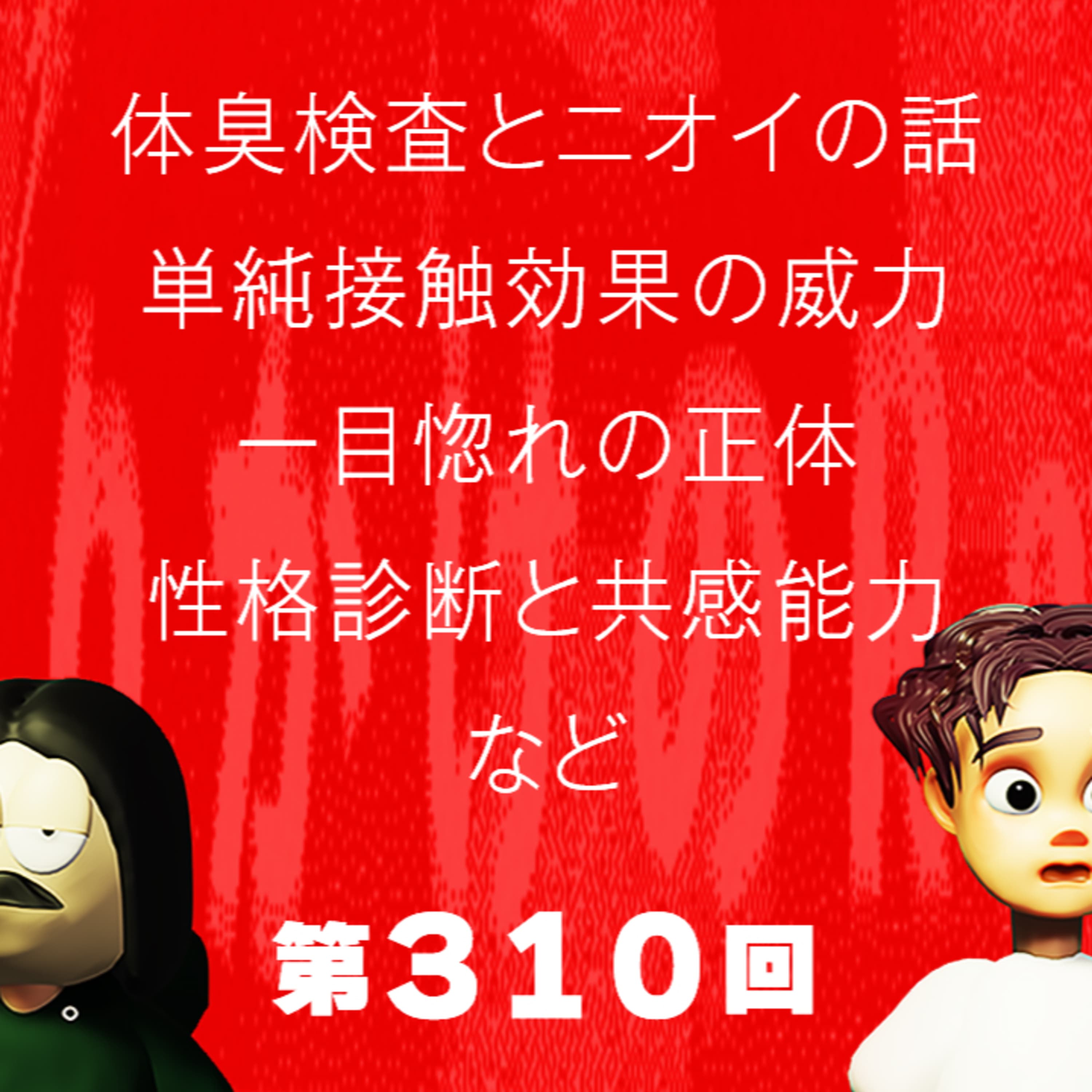 第310回 体臭検査とニオイの話、単純接触効果の威力、一目惚れの正体、性格診断と共感能力、など