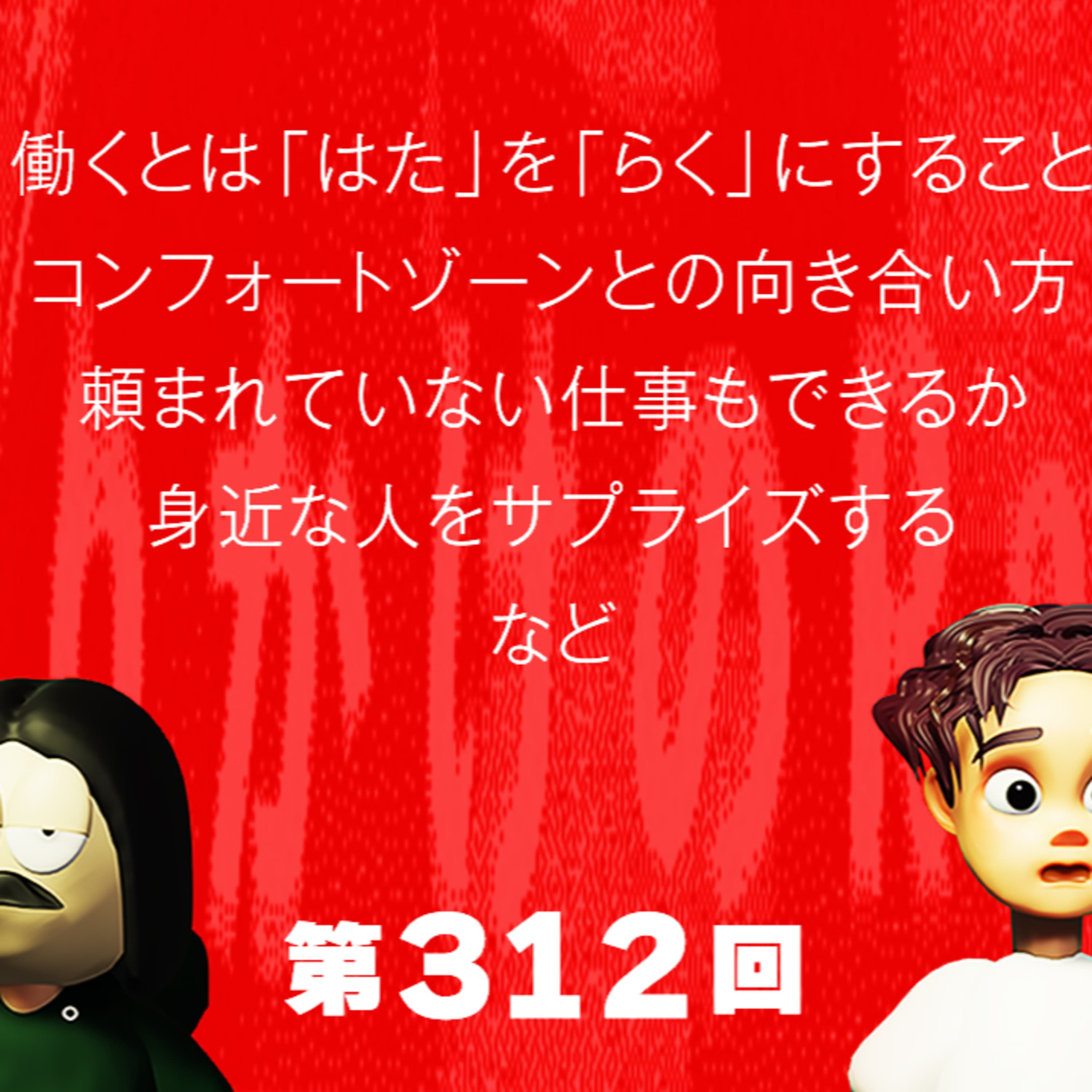 第312回 働くとは「はた」を「らく」にすること、コンフォートゾーンとの向き合い方、頼まれていない仕事もできるか、身近な人をサプライズする、など