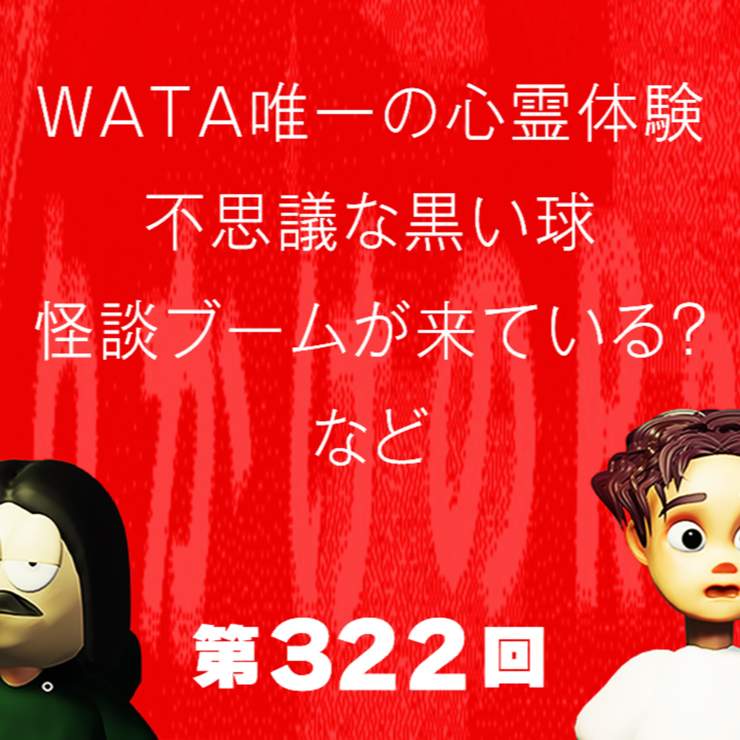 第322回 WATA唯一の心霊体験、不思議な黒い球、怪談ブームが来ている?、など