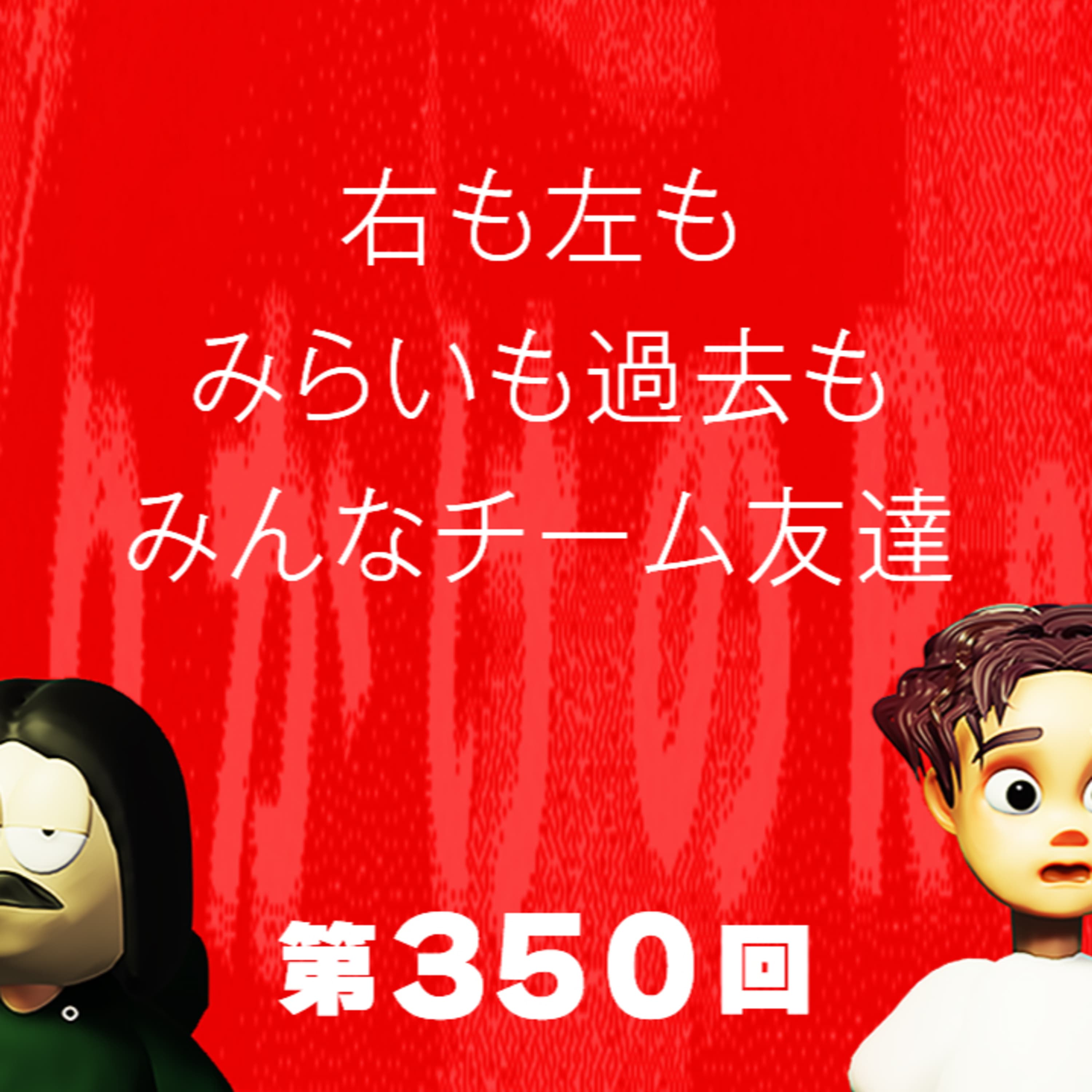 第350回 右も左もみらいも過去もみんなチーム友達