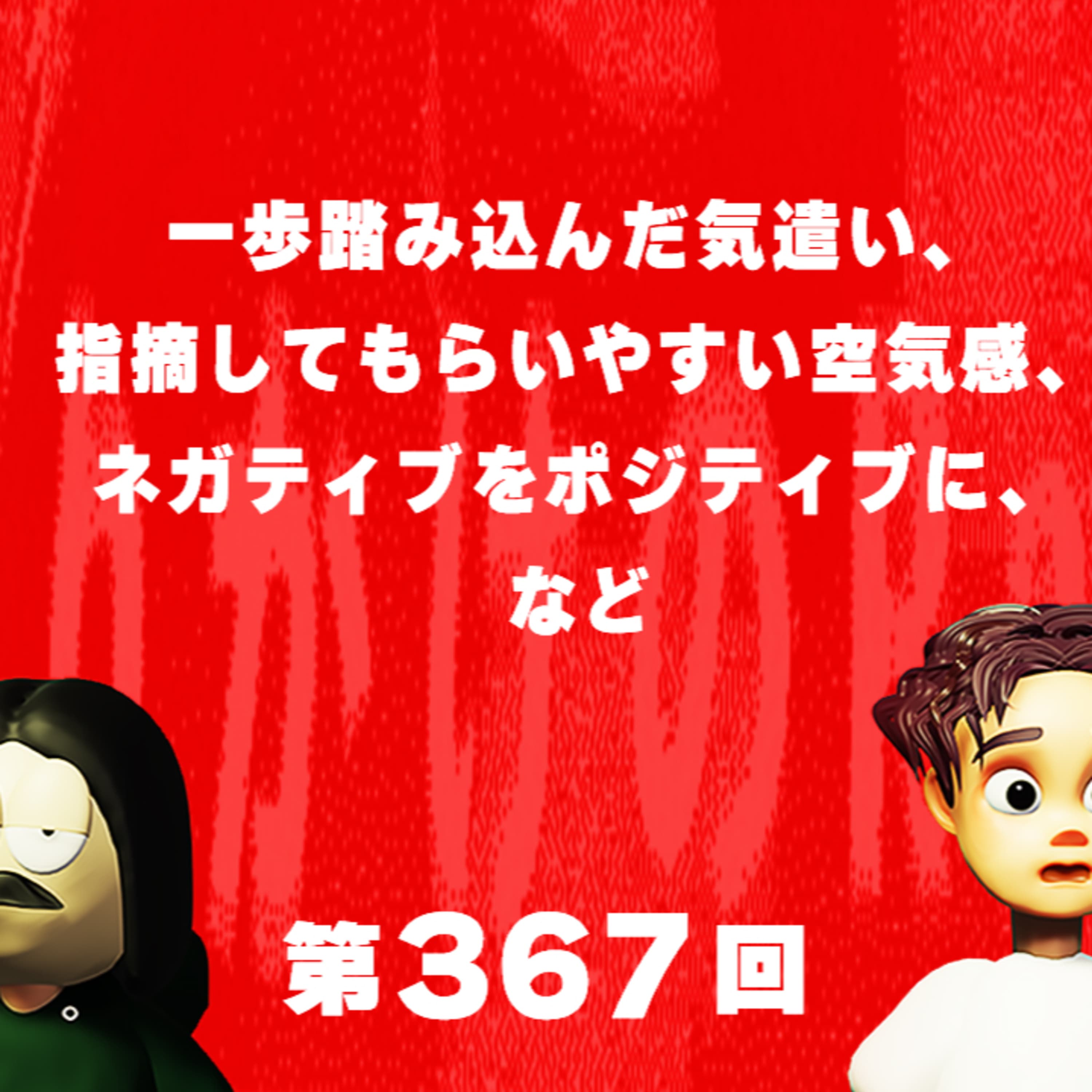 第367回 一歩踏み込んだ気遣い、指摘してもらいやすい空気感、ネガティブをポジティブに、など