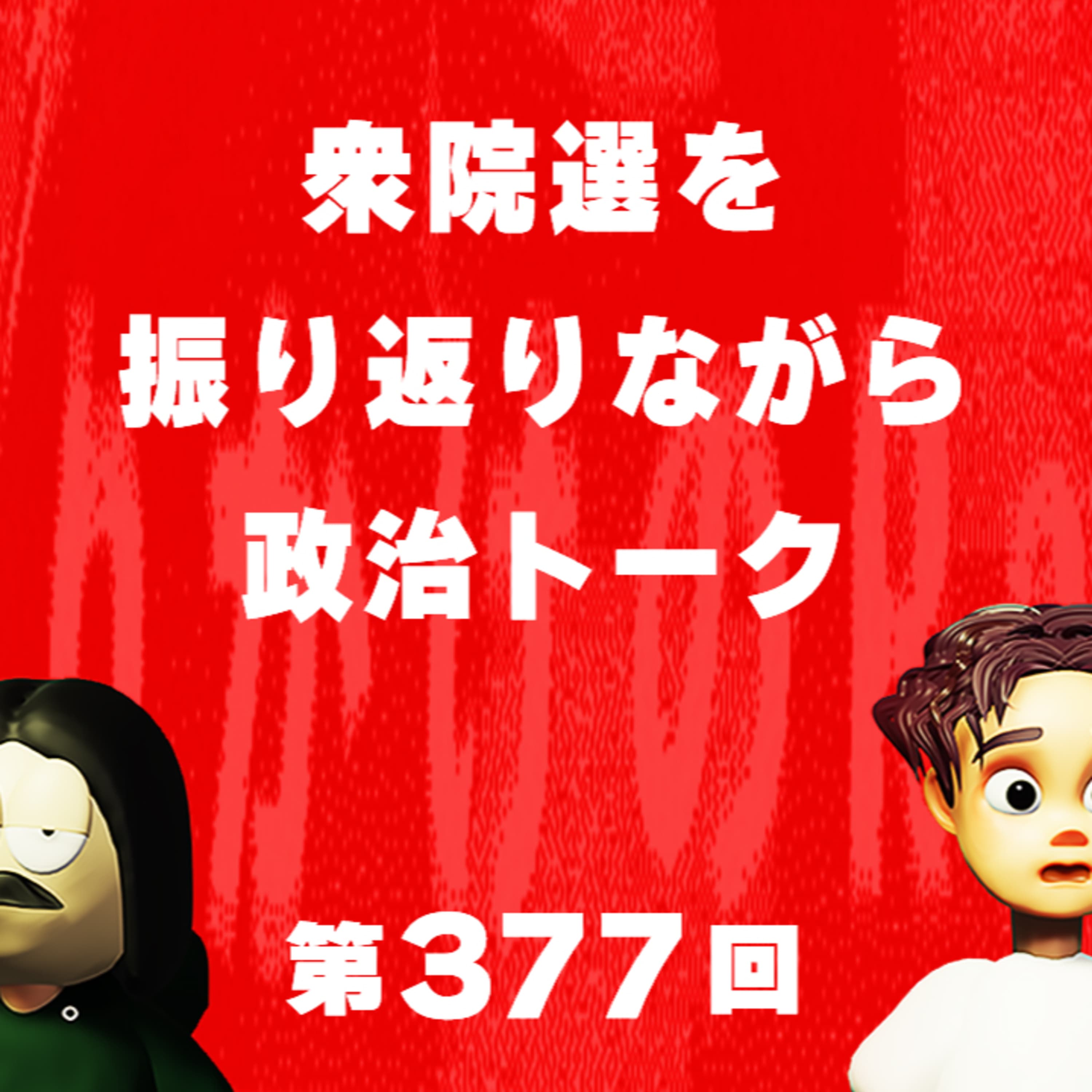 第377回 衆院選を振り返りながら政治トーク