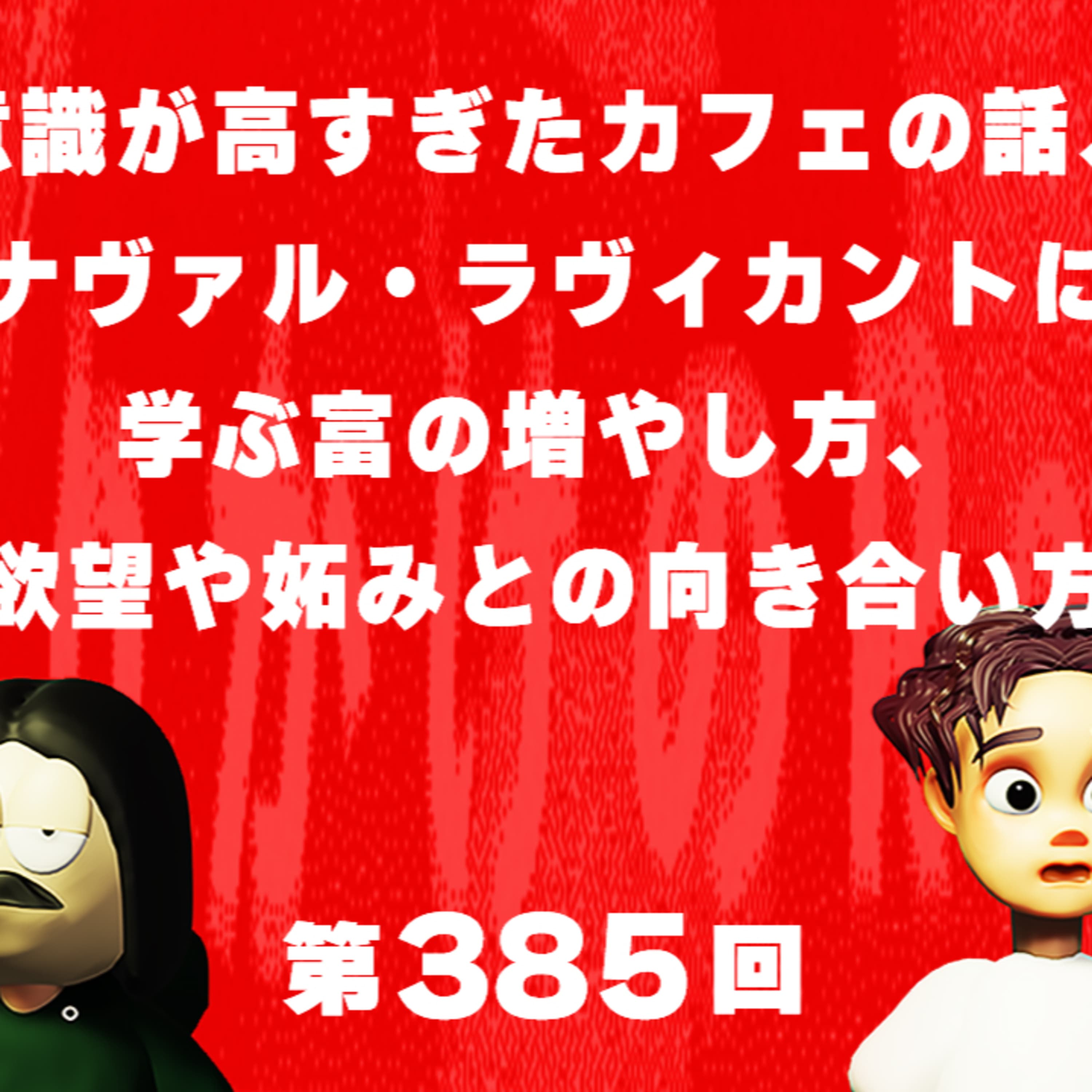 第385回 意識が高すぎたカフェの話、ナヴァル・ラヴィカントに学ぶ富の増やし方、欲望や妬みとの向き合い方