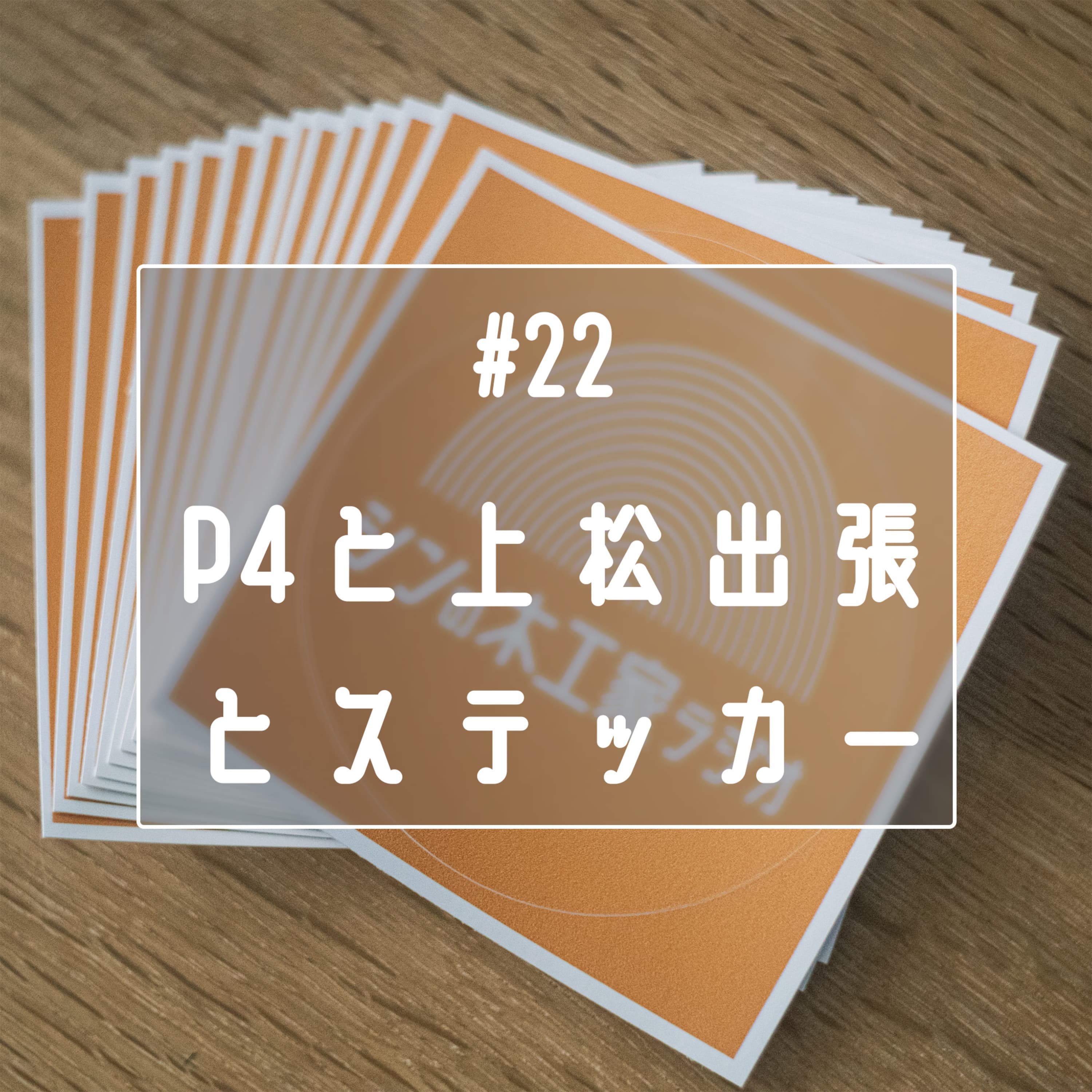 #22 P4と上松出張とステッカー