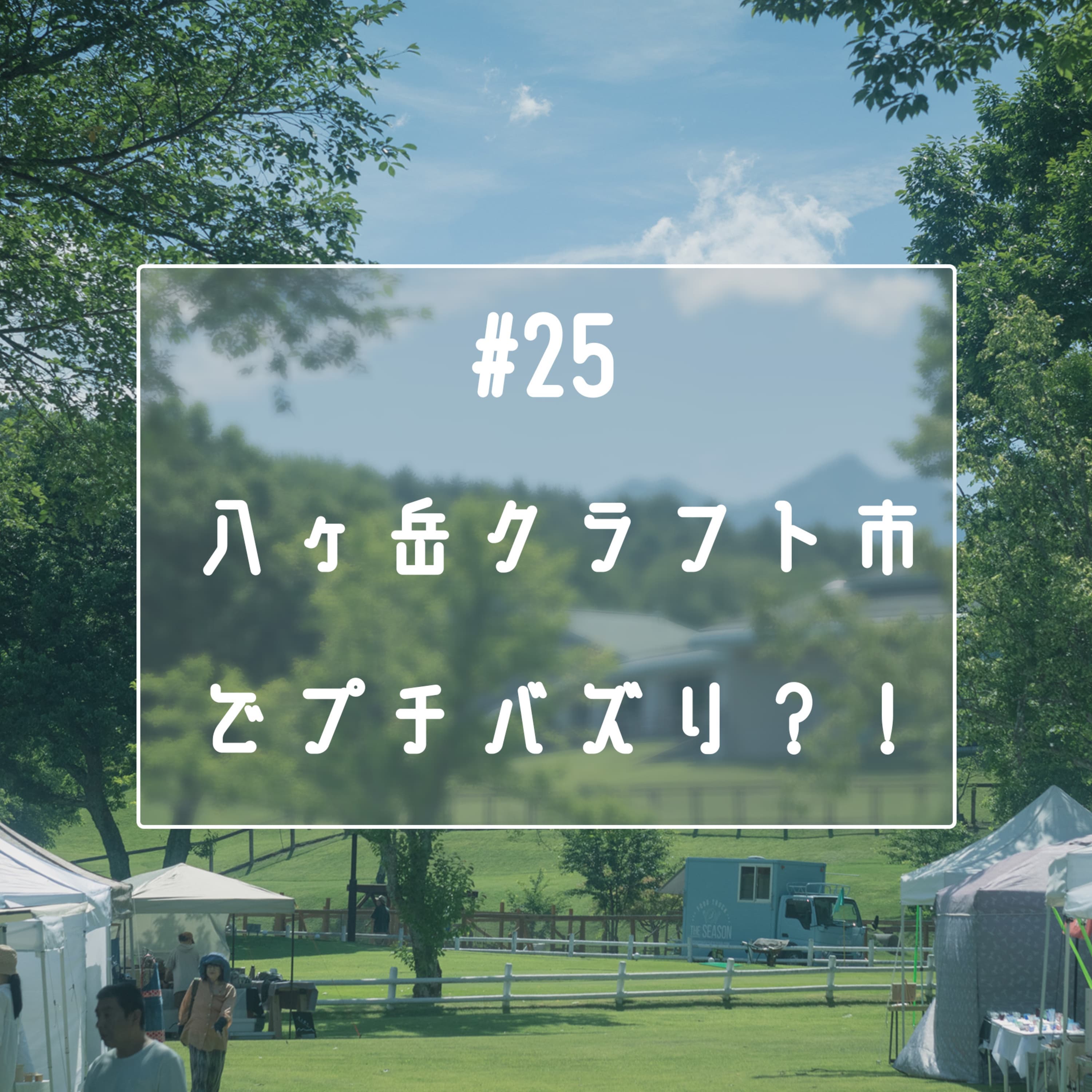 #25 八ヶ岳クラフト市でプチバズり?!