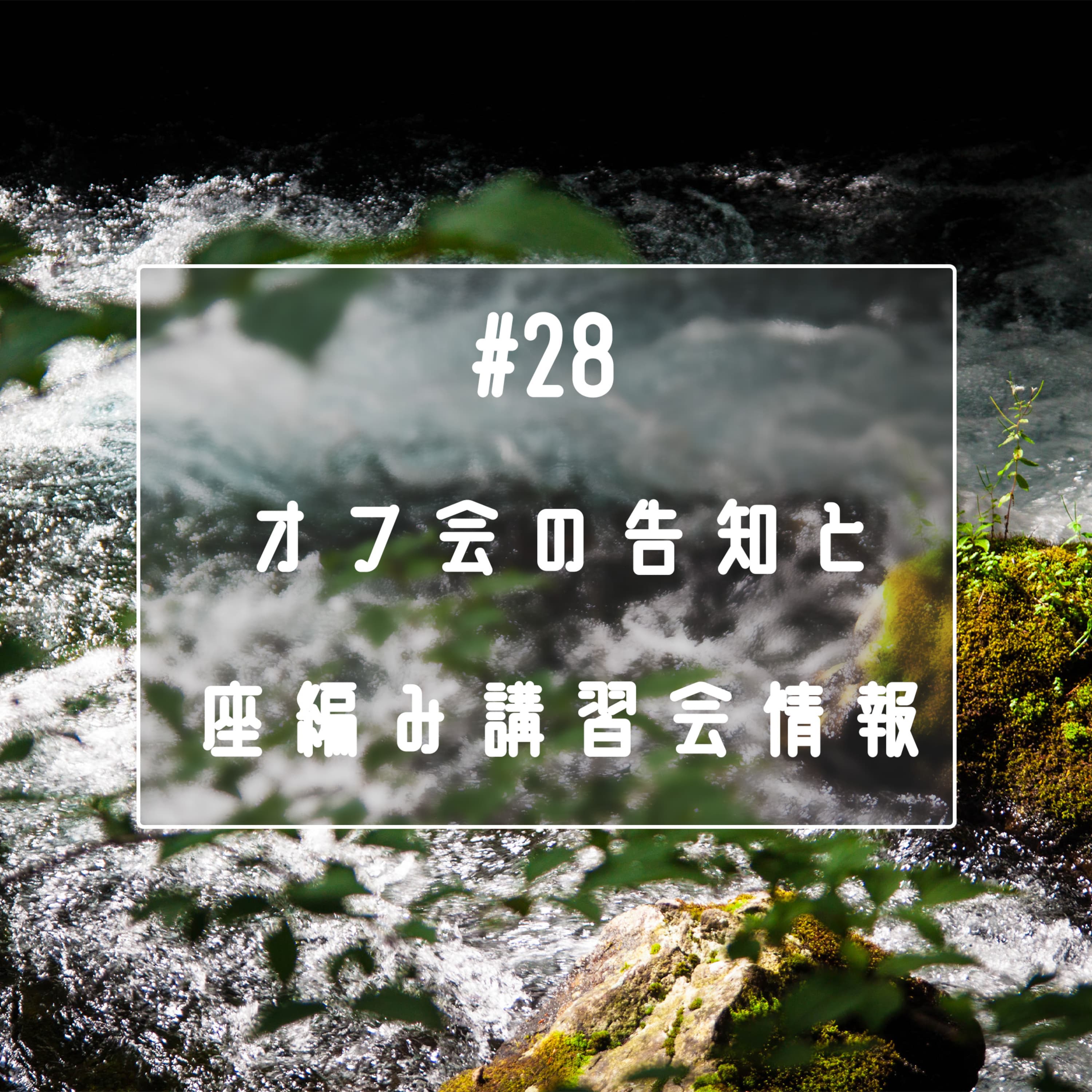#28 オフ会のお知らせと座編み講習会情報