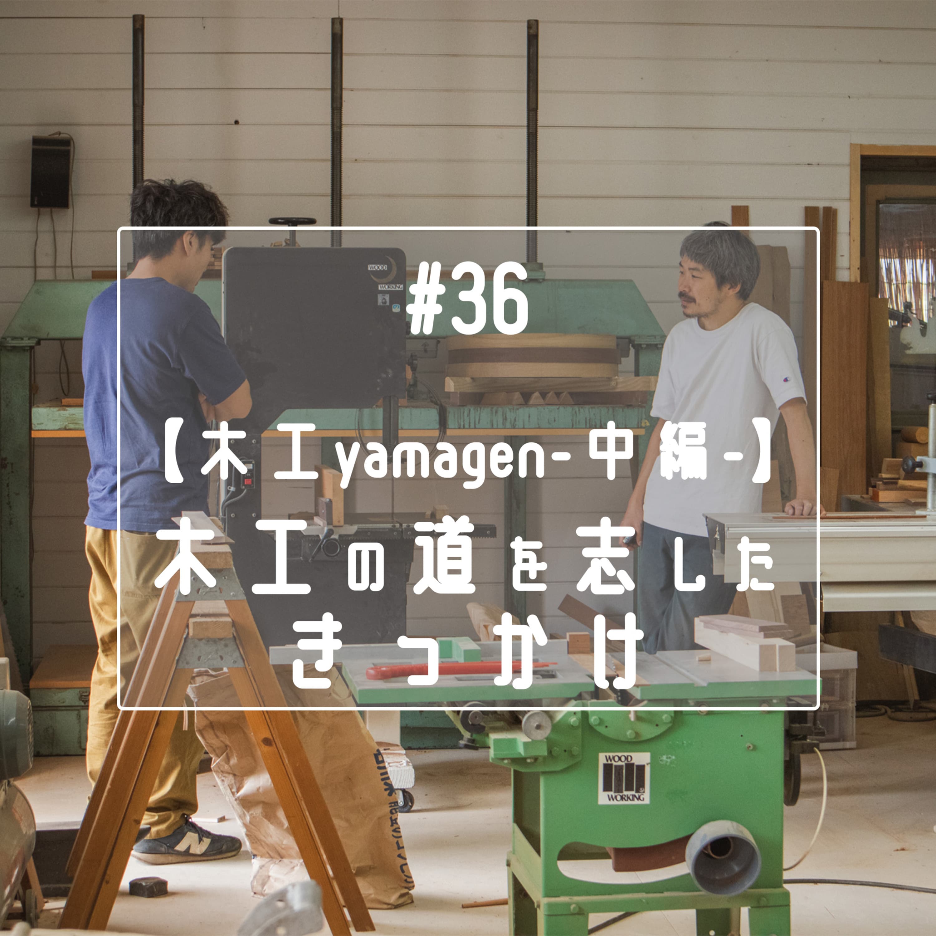 #36 【木工yamagen-中編-】木工の道を志したきっかけ