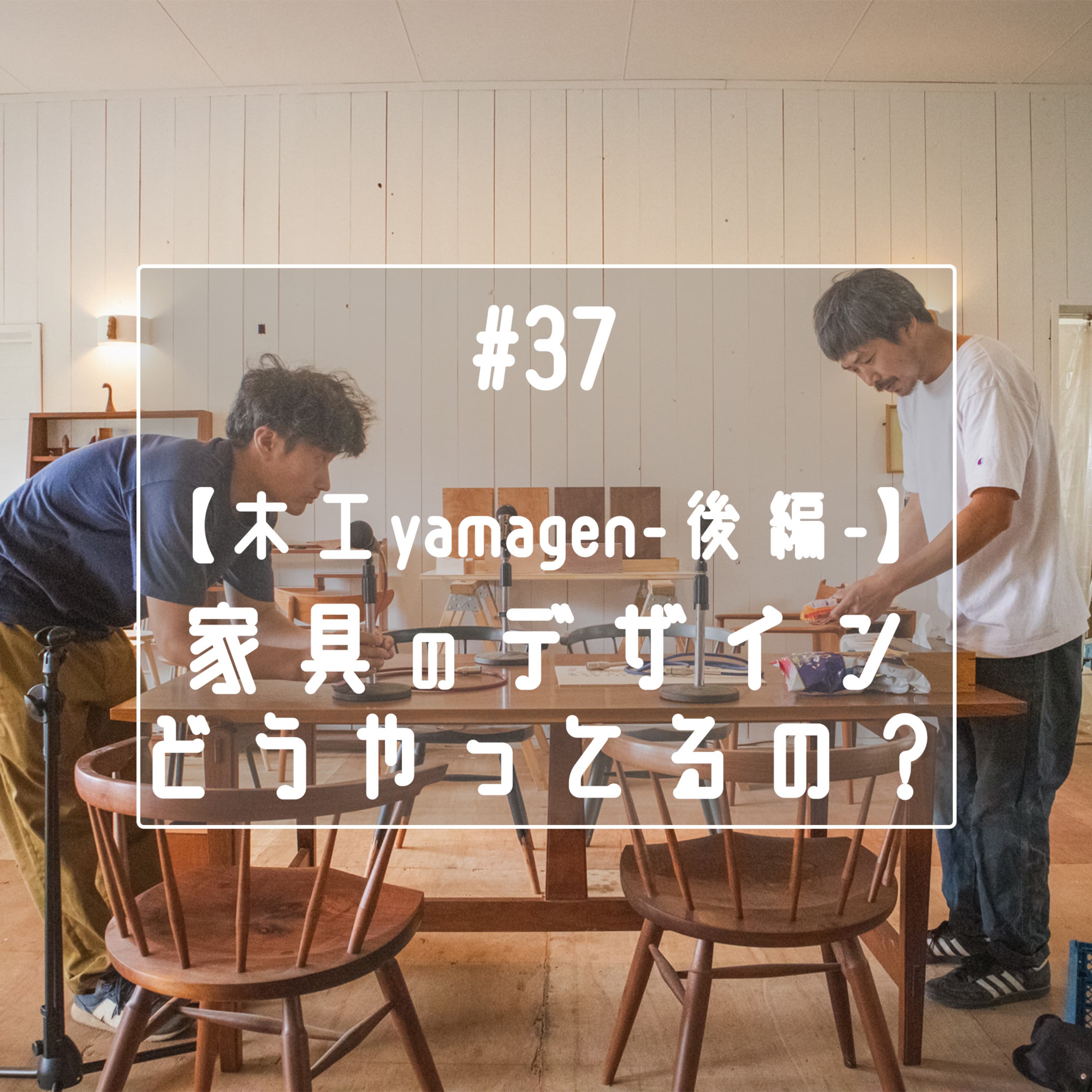 #37 【木工yamagen-後編-】家具のデザインどうやってるの?