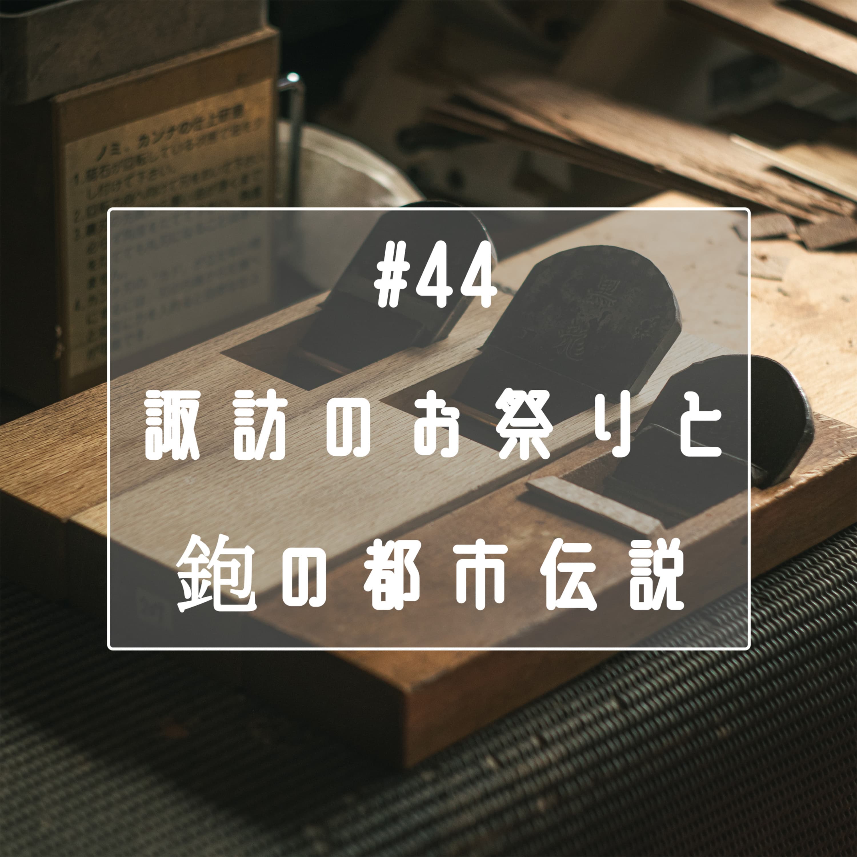 #44 諏訪の祭りと鉋の都市伝説