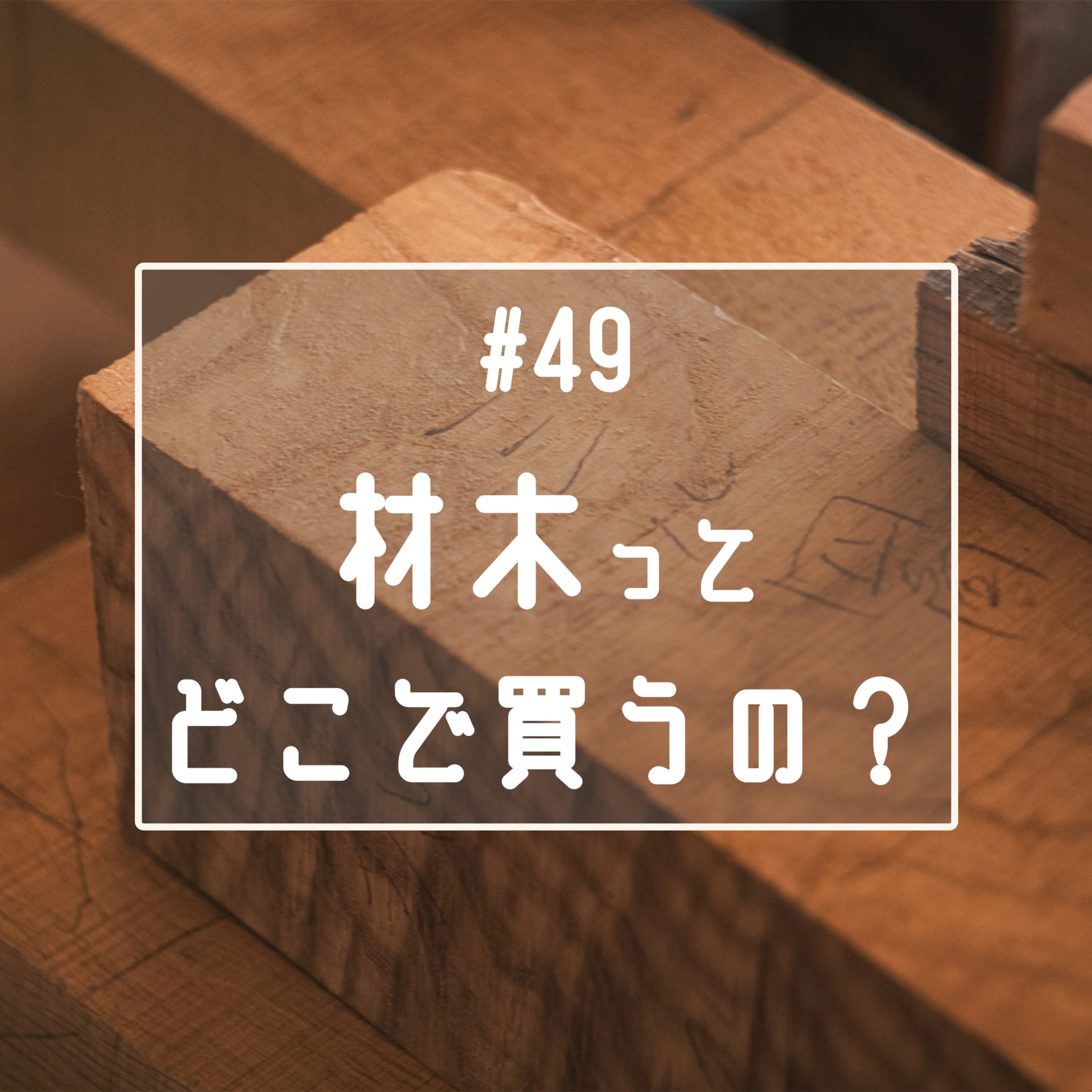 #49 材木ってどこで買うの?